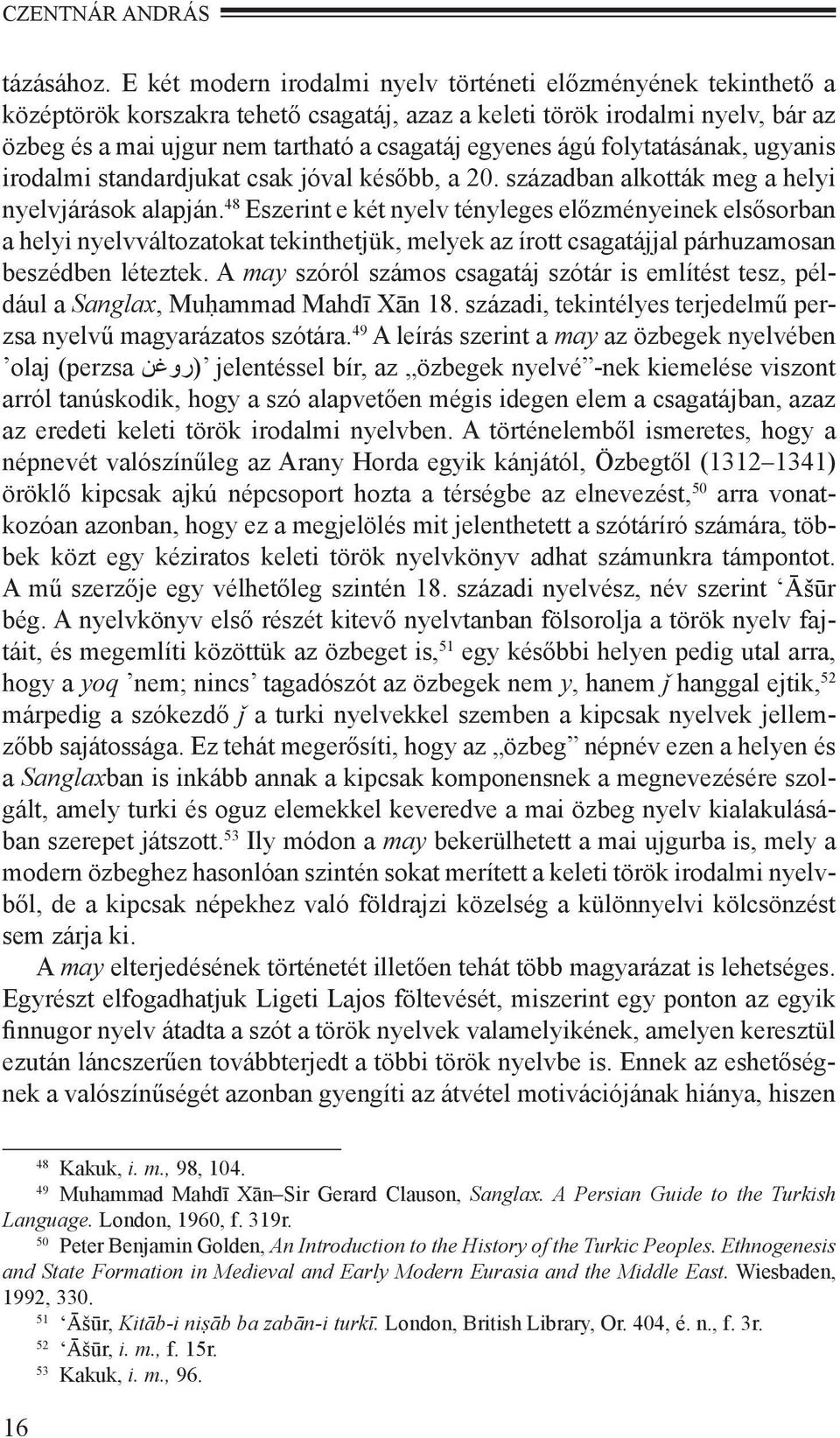ágú folytatásának, ugyanis irodalmi standardjukat csak jóval később, a 20. században alkották meg a helyi nyelvjárások alapján.