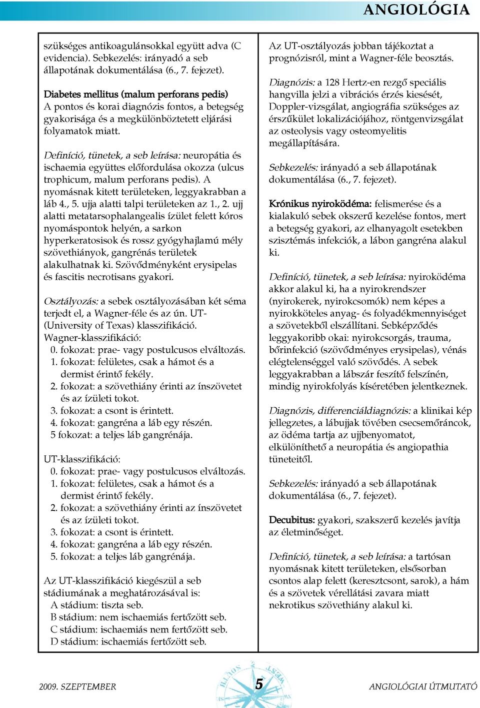Definíció, tünetek, a seb leírása: neuropátia és ischaemia együttes elõfordulása okozza (ulcus trophicum, malum perforans pedis). A nyomásnak kitett területeken, leggyakrabban a láb 4., 5.