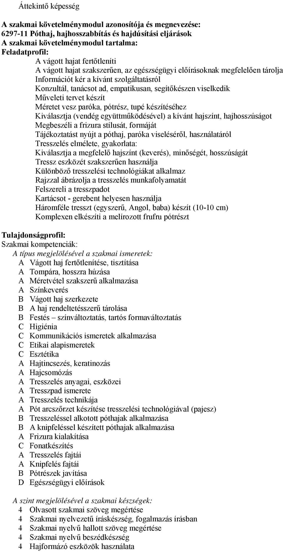 Műveleti tervet készít Méretet vesz paróka, pótrész, tupé készítéséhez Kiválasztja (vendég együttműködésével) a kívánt hajszínt, hajhosszúságot Megbeszéli a frizura stílusát, formáját Tájékoztatást