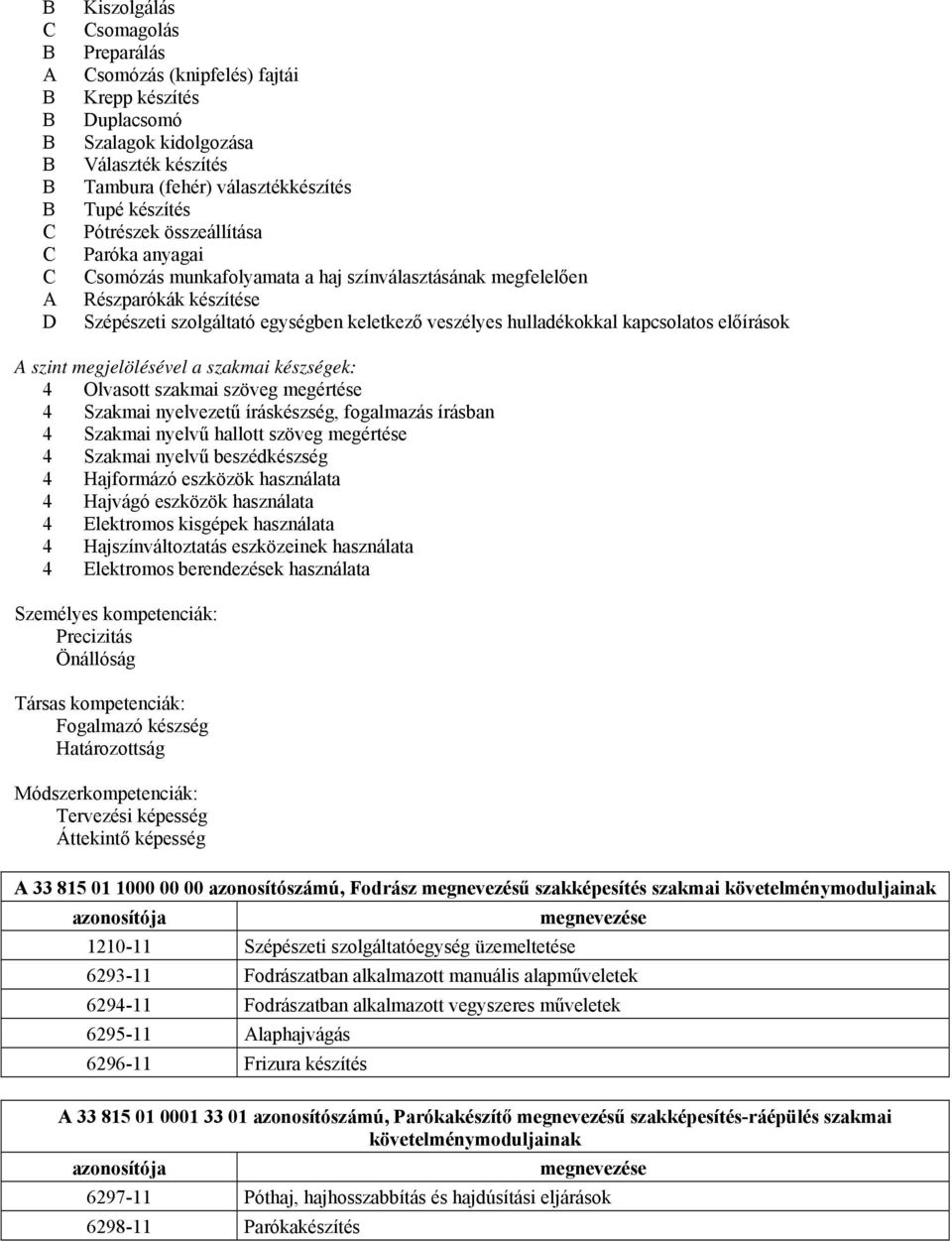 kapcsolatos előírások A szint megjelölésével a szakmai készségek: 4 Olvasott szakmai szöveg megértése 4 Szakmai nyelvezetű íráskészség, fogalmazás írásban 4 Szakmai nyelvű hallott szöveg megértése 4
