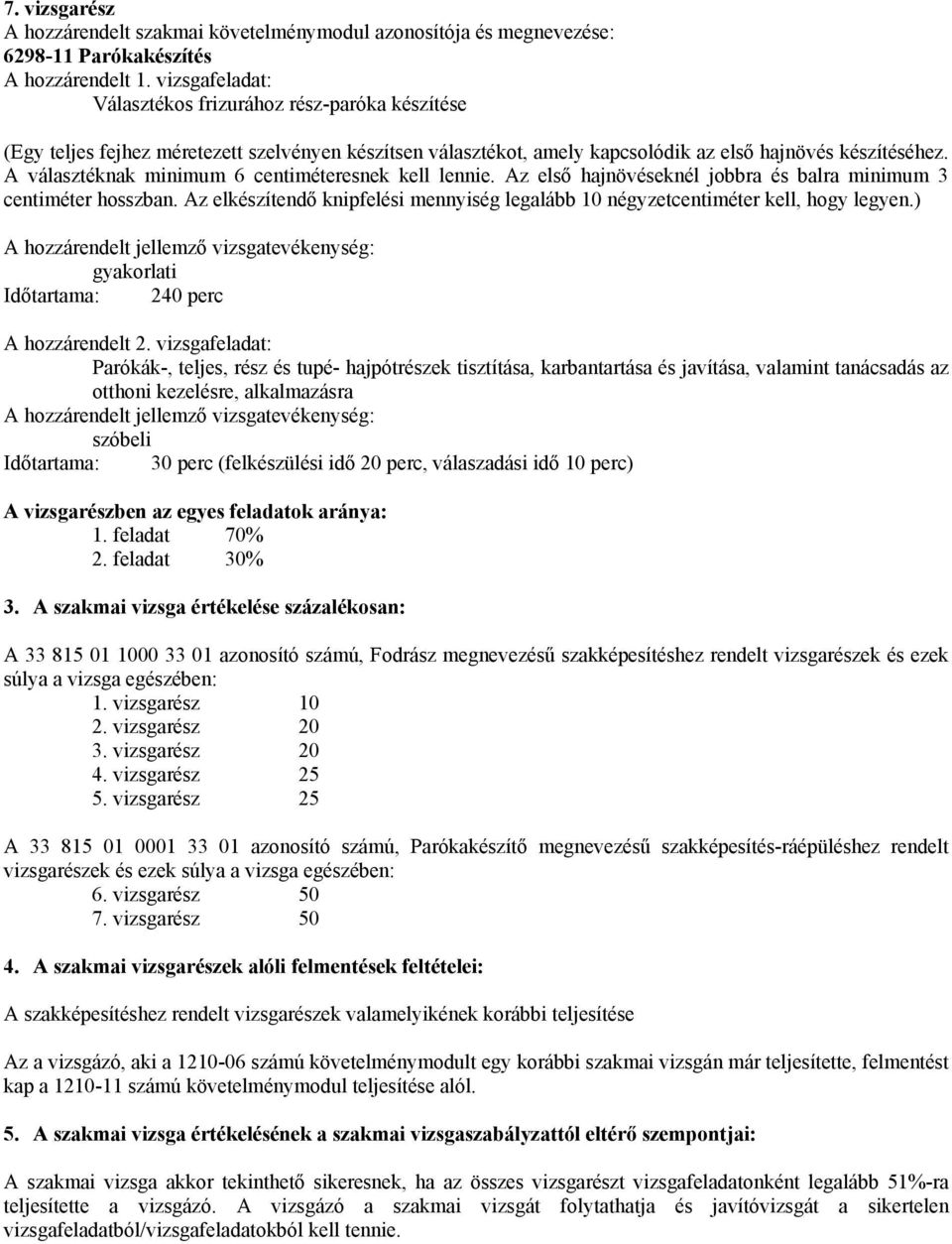 A választéknak minimum 6 centiméteresnek kell lennie. Az első hajnövéseknél jobbra és balra minimum 3 centiméter hosszban.
