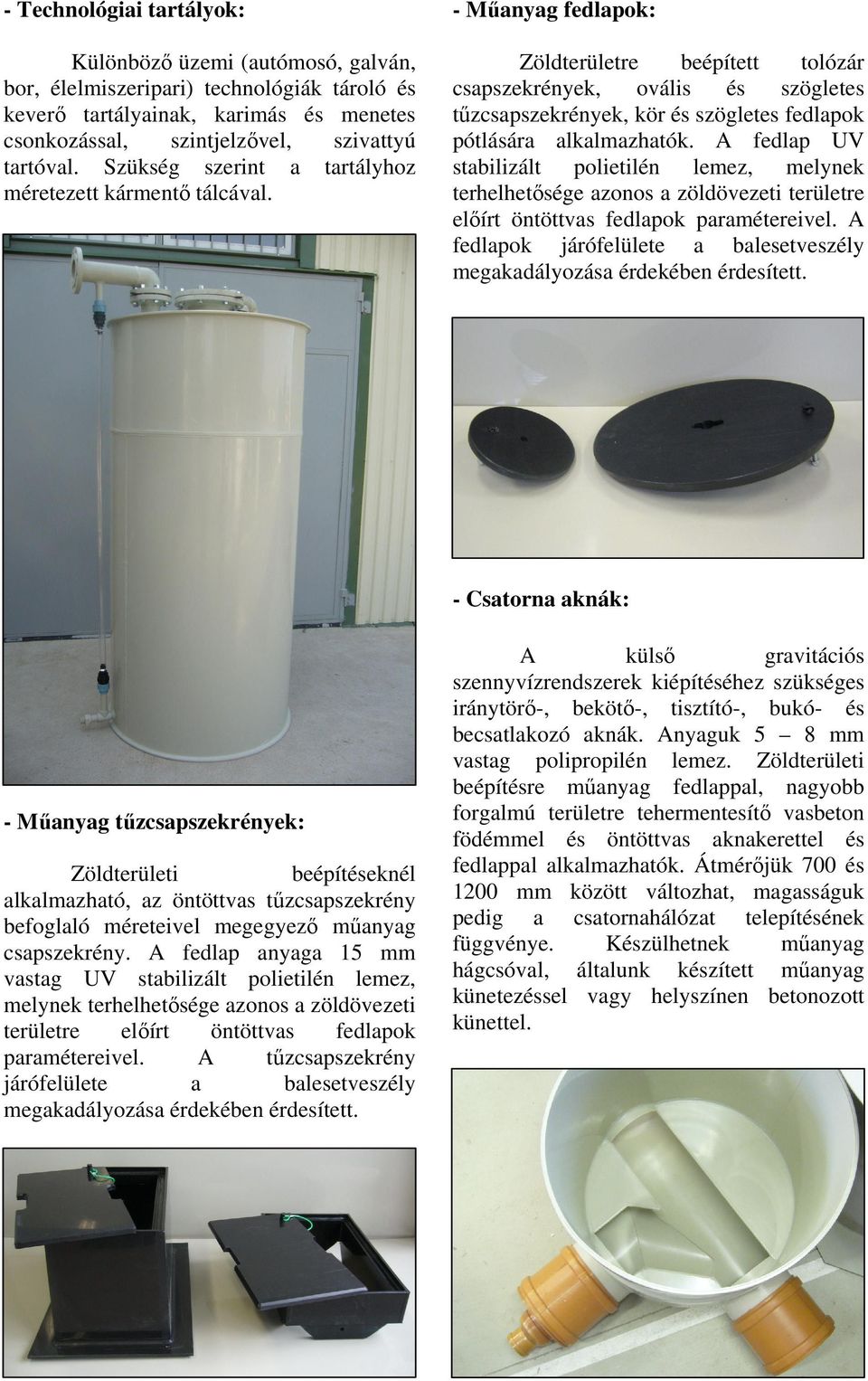 - Manyag fedlapok: Zöldterületre beépített tolózár csapszekrények, ovális és szögletes tzcsapszekrények, kör és szögletes fedlapok pótlására alkalmazhatók.