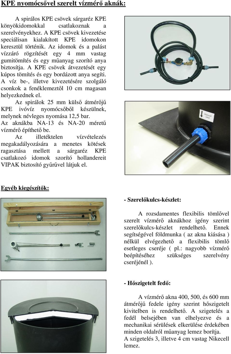 A víz be-, illetve kivezetésére szolgáló csonkok a fenéklemeztl 10 cm magasan helyezkednek el. Az spirálok 25 mm küls átmérj KPE ivóvíz nyomócsbl készülnek, melynek névleges nyomása 12,5 bar.