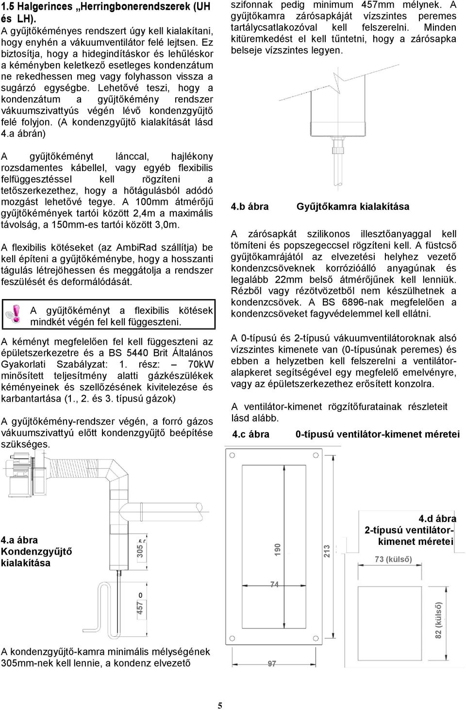 Lehetővé teszi, hogy a kondenzátum a gyűjtőkémény rendszer vákuumszivattyús végén lévő kondenzgyűjtő felé folyjon. (A kondenzgyűjtő kialakítását lásd 4.