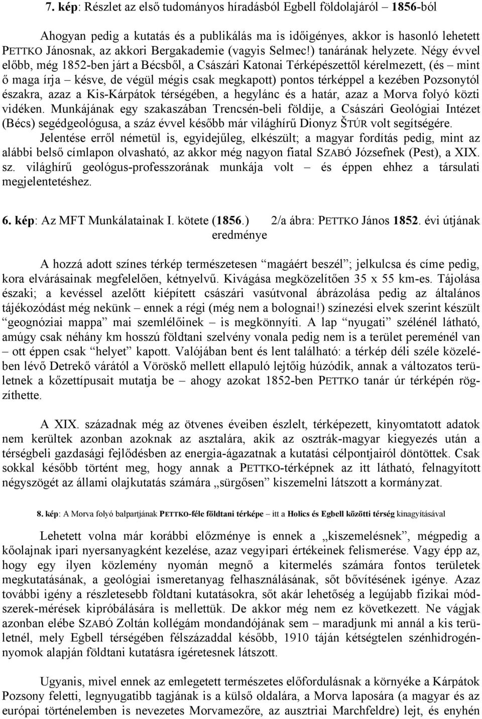 Négy évvel előbb, még 1852-ben járt a Bécsből, a Császári Katonai Térképészettől kérelmezett, (és mint ő maga írja késve, de végül mégis csak megkapott) pontos térképpel a kezében Pozsonytól északra,