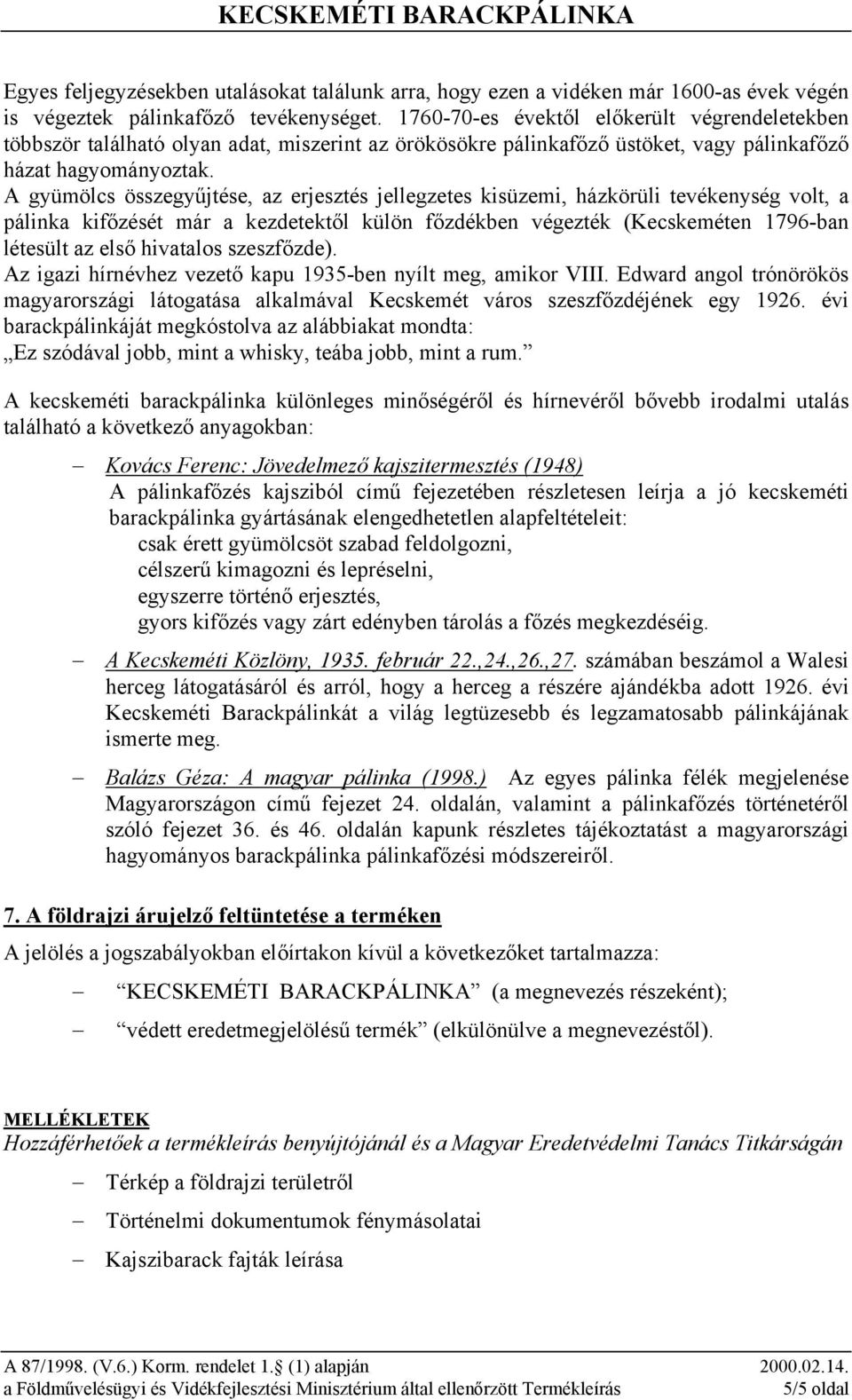 A gyümölcs összegyűjtése, az erjesztés jellegzetes kisüzemi, házkörüli tevékenység volt, a pálinka kifőzését már a kezdetektől külön főzdékben végezték (Kecskeméten 1796-ban létesült az első