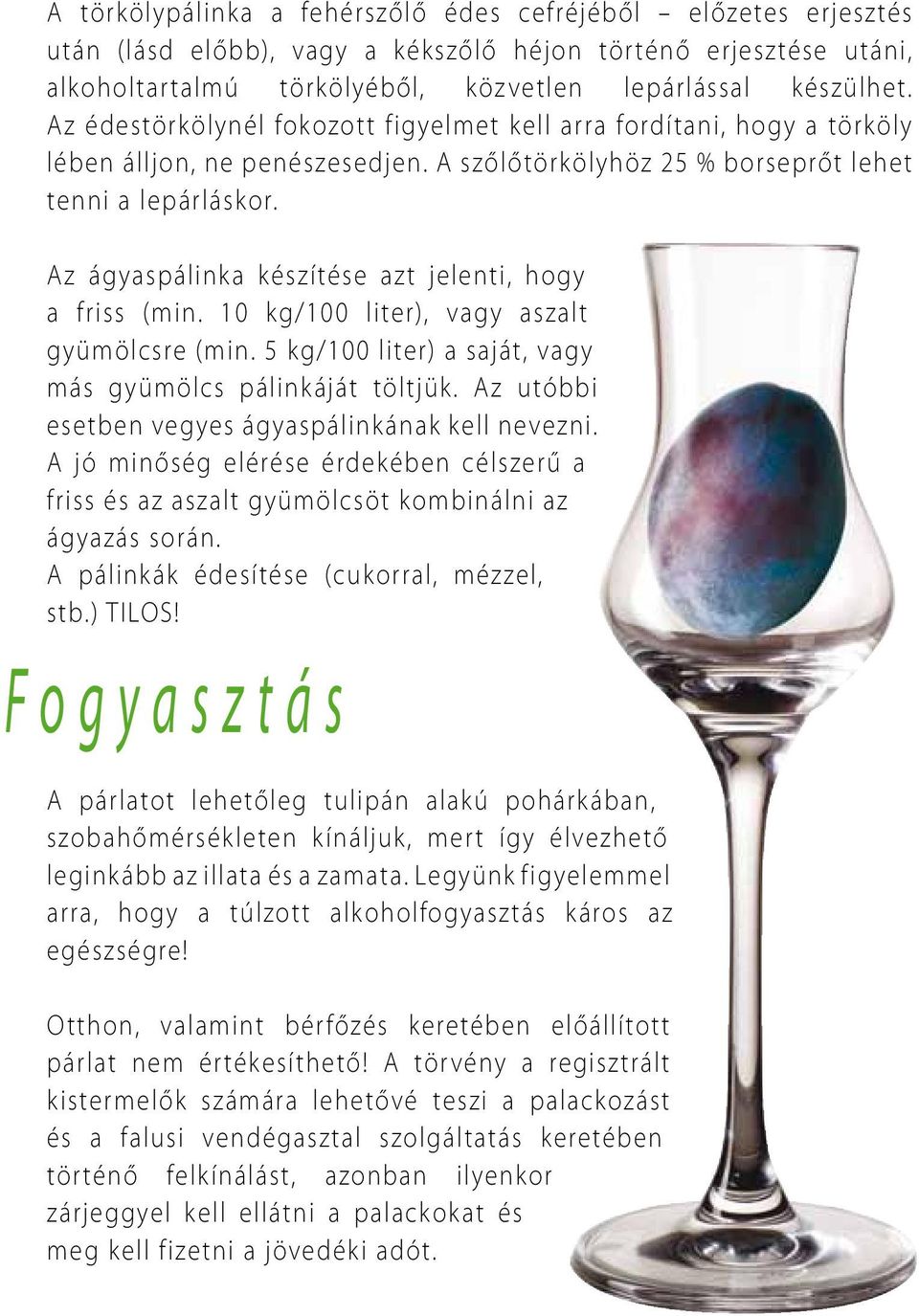 Az ágyaspálinka készítése azt jelenti, hogy a friss (min. 10 kg/100 liter), vagy aszalt gyümölcsre (min. 5 kg/100 liter) a saját, vagy más gyümölcs pálinkáját töltjük.