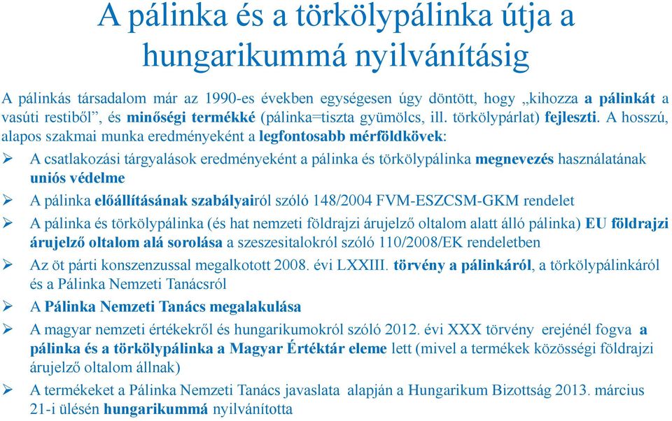 A hosszú, alapos szakmai munka eredményeként a legfontosabb mérföldkövek: A csatlakozási tárgyalások eredményeként a pálinka és törkölypálinka megnevezés használatának uniós védelme A pálinka