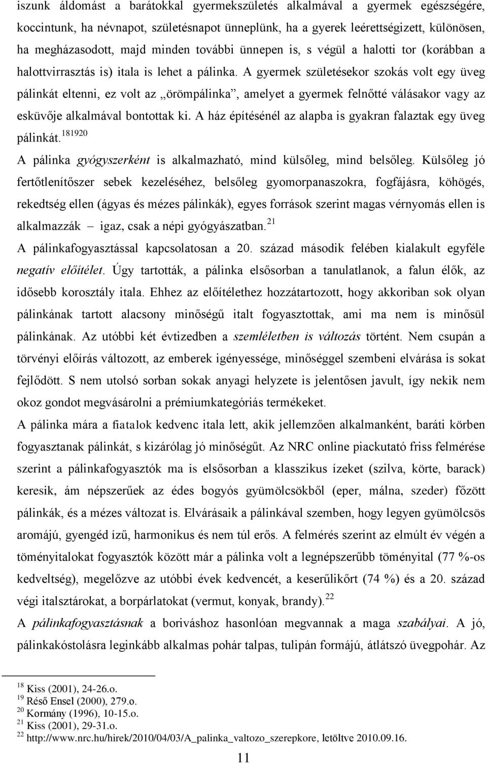 A gyermek születésekor szokás volt egy üveg pálinkát eltenni, ez volt az örömpálinka, amelyet a gyermek felnőtté válásakor vagy az esküvője alkalmával bontottak ki.
