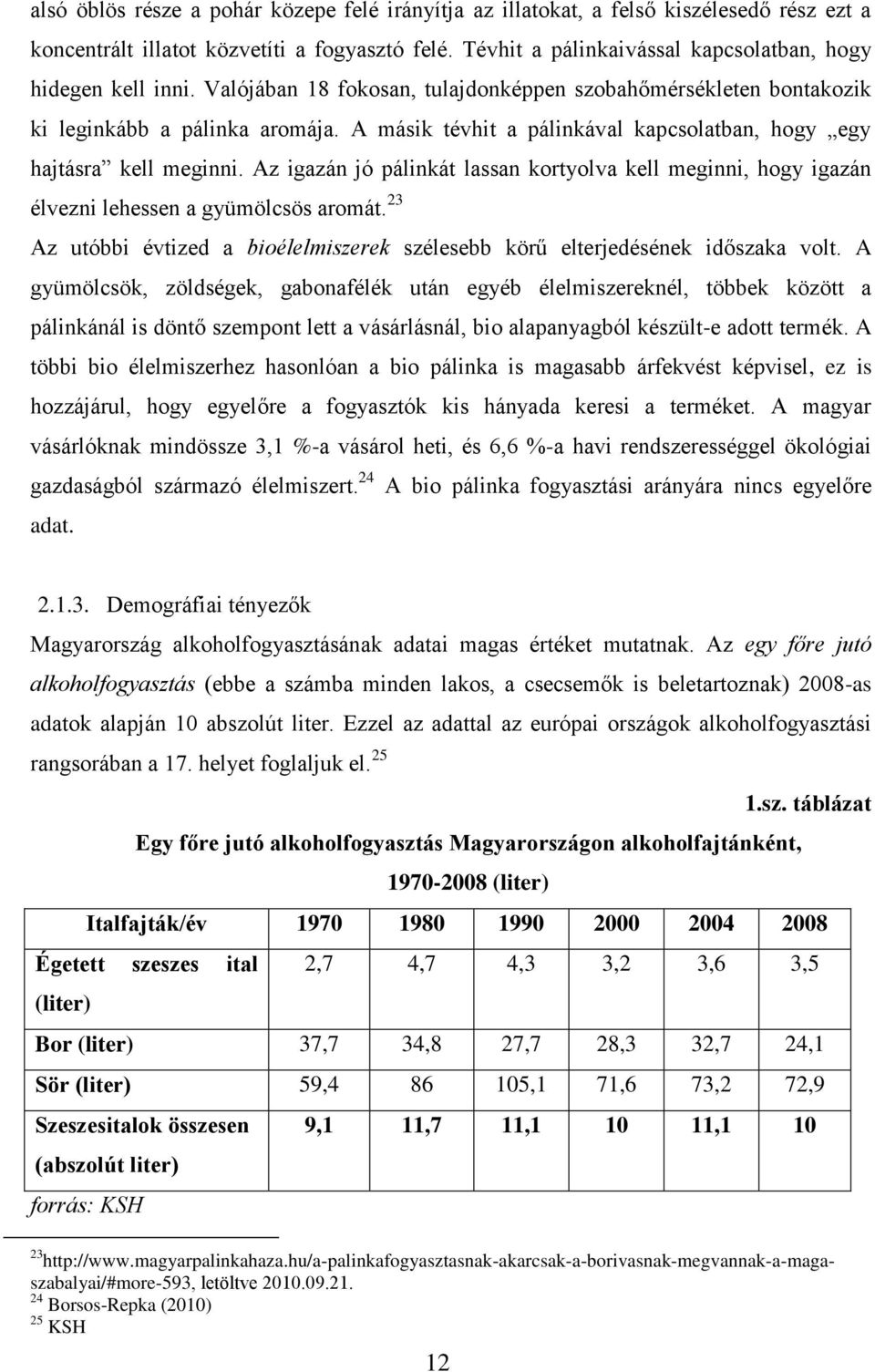 A másik tévhit a pálinkával kapcsolatban, hogy egy hajtásra kell meginni. Az igazán jó pálinkát lassan kortyolva kell meginni, hogy igazán élvezni lehessen a gyümölcsös aromát.