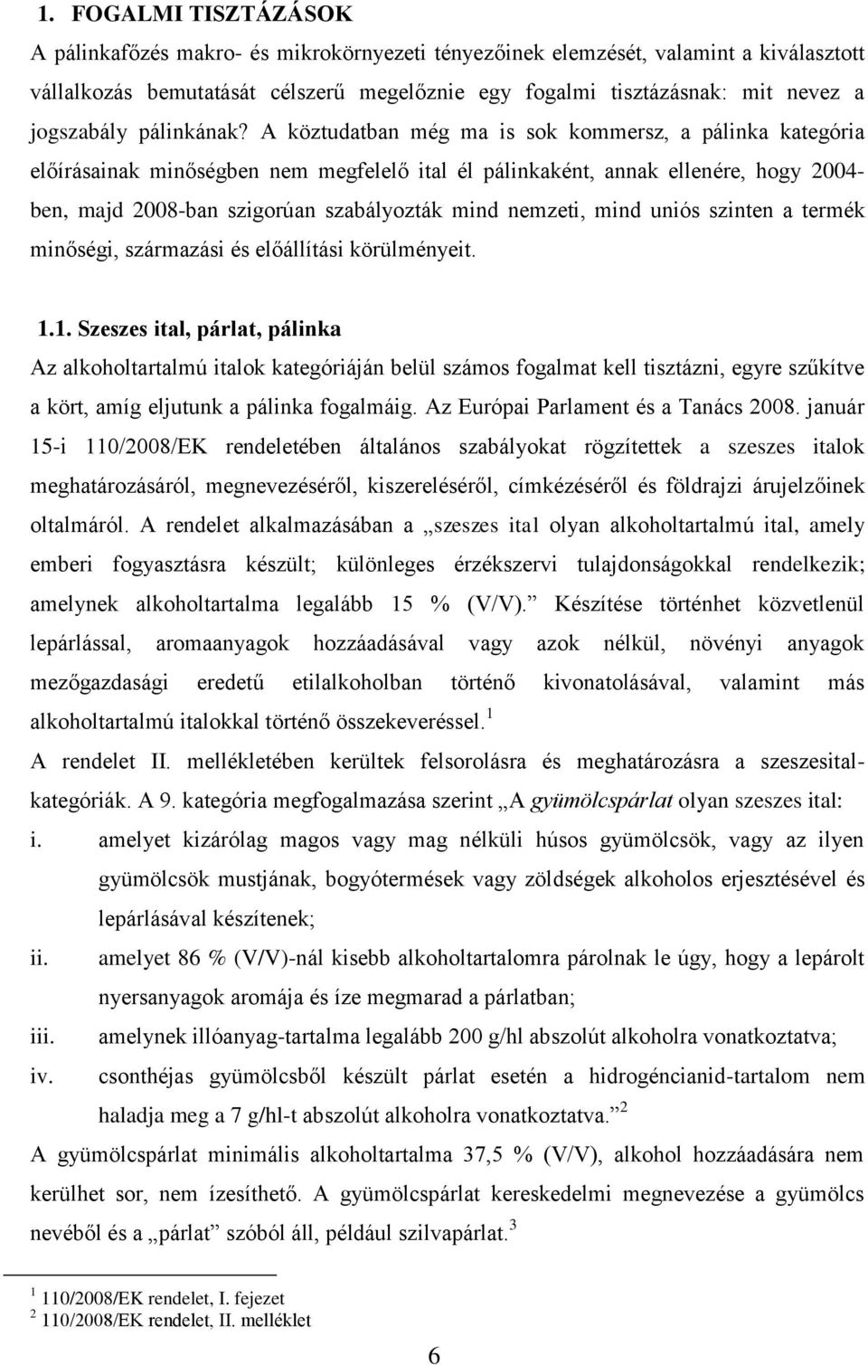 A köztudatban még ma is sok kommersz, a pálinka kategória előírásainak minőségben nem megfelelő ital él pálinkaként, annak ellenére, hogy 2004- ben, majd 2008-ban szigorúan szabályozták mind nemzeti,