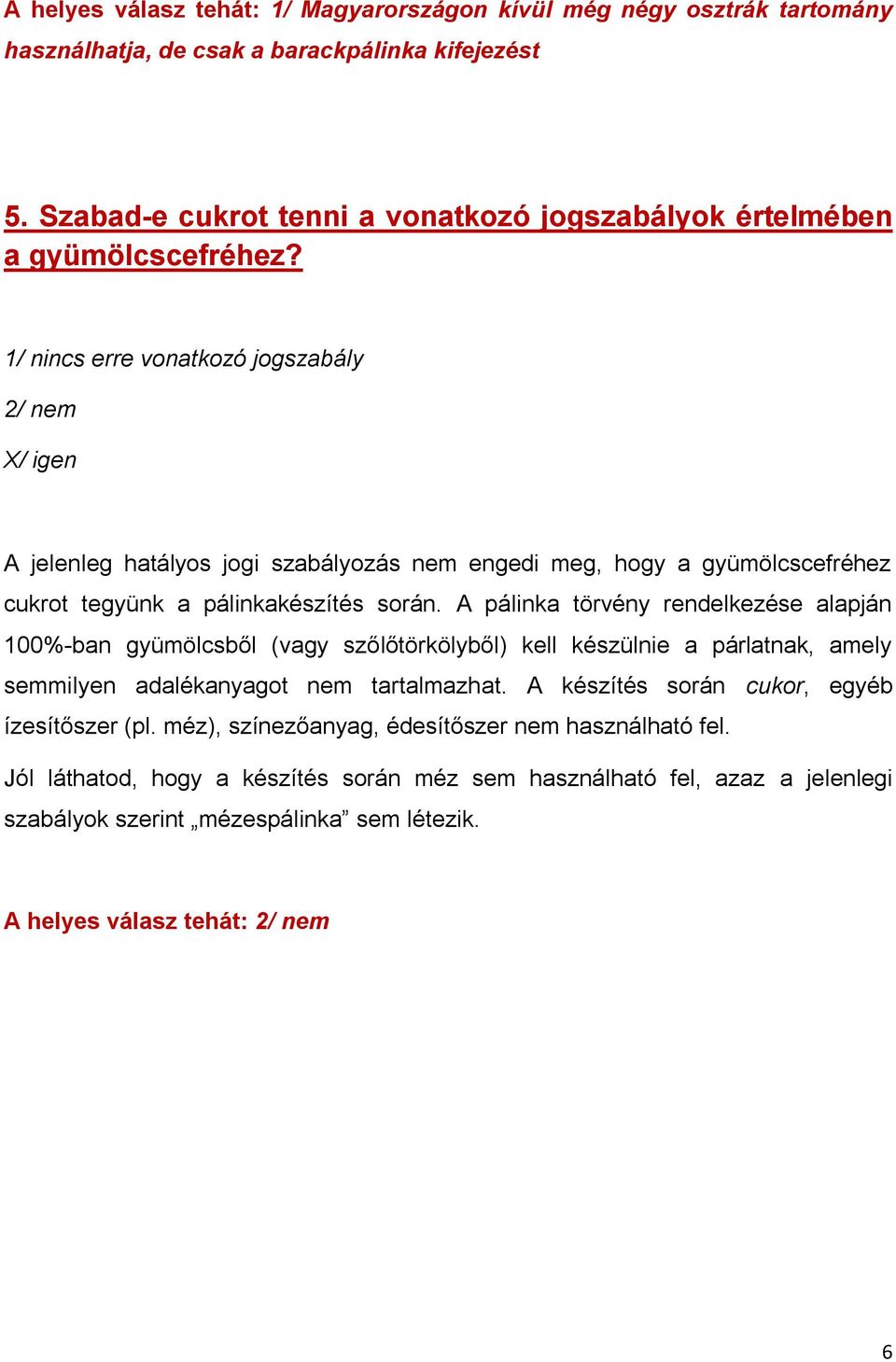 1/ nincs erre vonatkozó jogszabály 2/ nem X/ igen A jelenleg hatályos jogi szabályozás nem engedi meg, hogy a gyümölcscefréhez cukrot tegyünk a pálinkakészítés során.