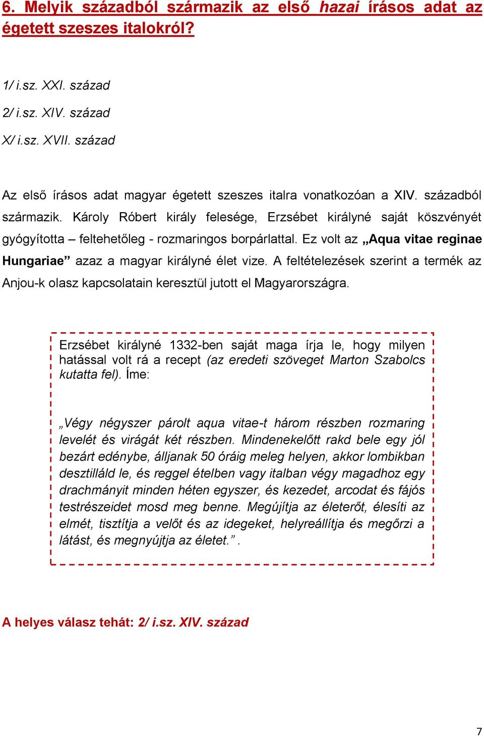 Károly Róbert király felesége, Erzsébet királyné saját köszvényét gyógyította feltehetőleg - rozmaringos borpárlattal. Ez volt az Aqua vitae reginae Hungariae azaz a magyar királyné élet vize.