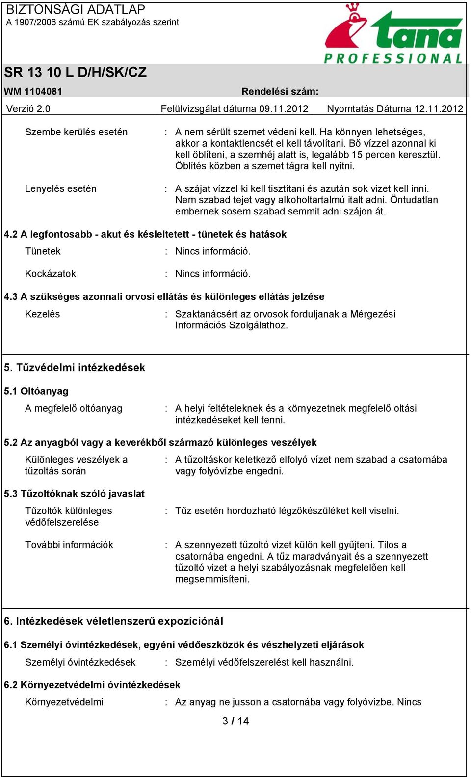 Nem szabad tejet vagy alkoholtartalmú italt adni. Öntudatlan embernek sosem szabad semmit adni szájon át. 4.2 A legfontosabb - akut és késleltetett - tünetek és hatások Tünetek : Nincs információ.