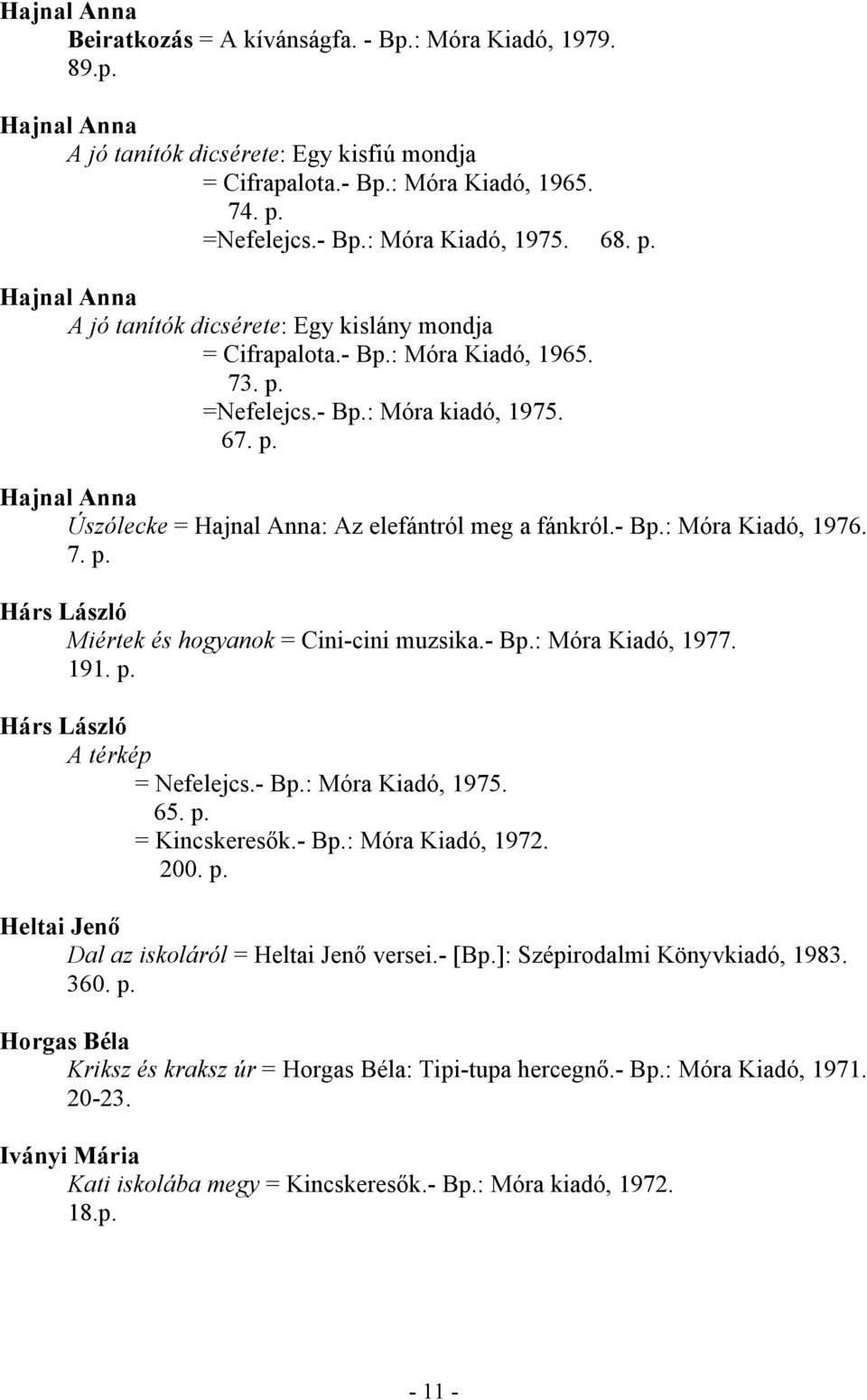 - Bp.: Móra Kiadó, 1976. 7. p. Hárs László Miértek és hogyanok = Cini-cini muzsika.- Bp.: Móra Kiadó, 1977. 191. p. Hárs László A térkép = Nefelejcs.- Bp.: Móra Kiadó, 1975. 65. p. = Kincskeresők.