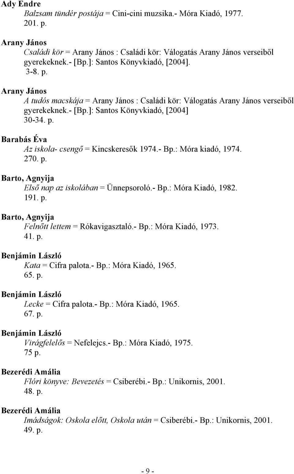 - Bp.: Móra kiadó, 1974. 270. p. Barto, Agnyija Első nap az iskolában = Ünnepsoroló.- Bp.: Móra Kiadó, 1982. 191. p. Barto, Agnyija Felnőtt lettem = Rókavigasztaló.- Bp.: Móra Kiadó, 1973. 41. p. Benjámin László Kata = Cifra palota.