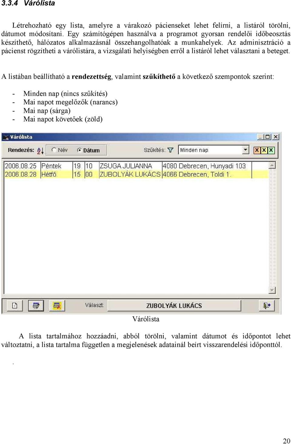 Az adminisztráció a pácienst rögzítheti a várólistára, a vizsgálati helyiségben erről a listáról lehet választani a beteget.