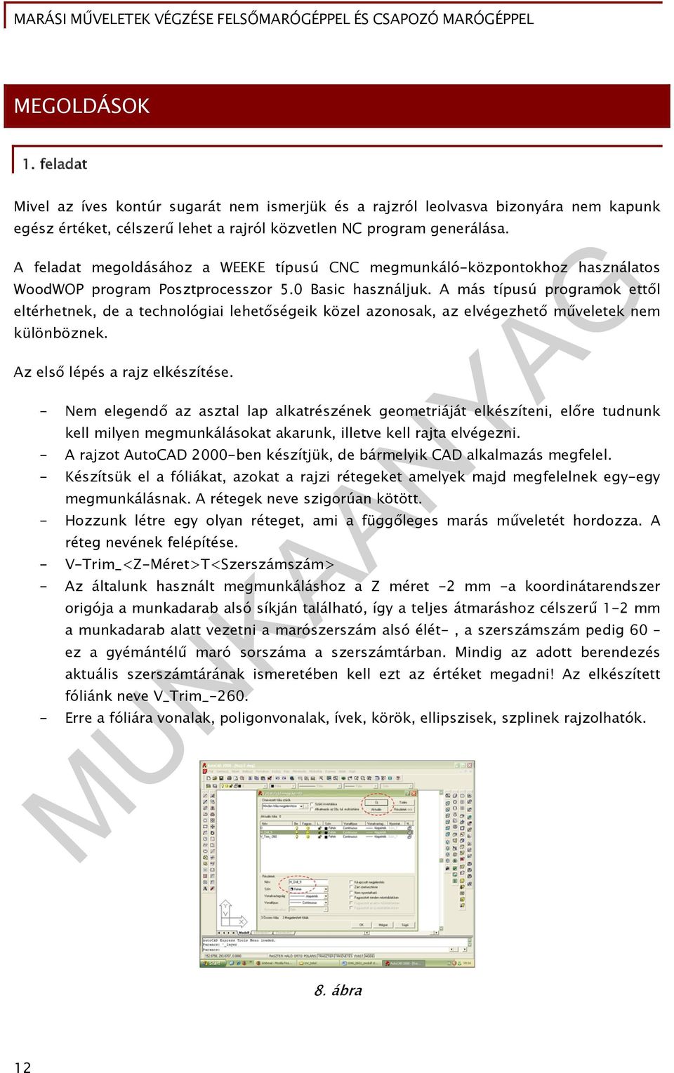 A más típusú programok ettől eltérhetnek, de a technológiai lehetőségeik közel azonosak, az elvégezhető műveletek nem különböznek. Az első lépés a rajz elkészítése.