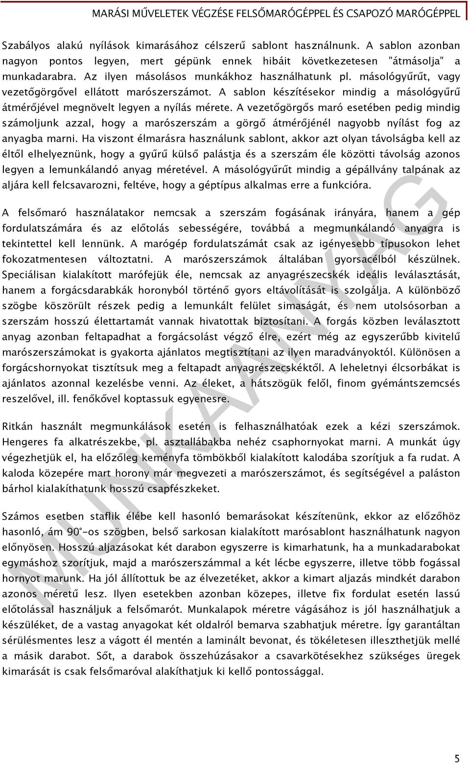 A vezetőgörgős maró esetében pedig mindig számoljunk azzal, hogy a marószerszám a görgő átmérőjénél nagyobb nyílást fog az anyagba marni.