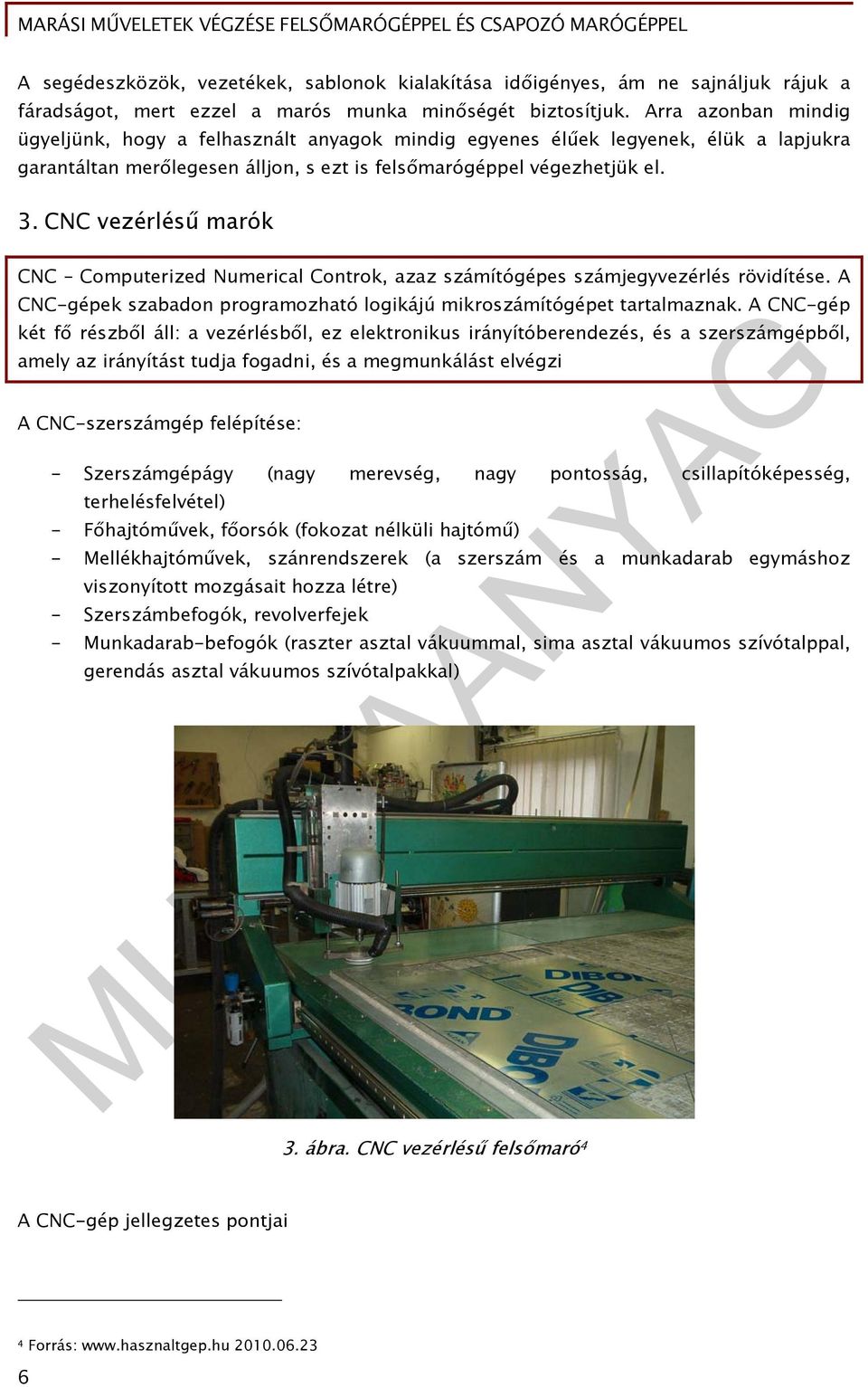 CNC vezérlésű marók CNC Computerized Numerical Controk, azaz számítógépes számjegyvezérlés rövidítése. A CNC-gépek szabadon programozható logikájú mikroszámítógépet tartalmaznak.