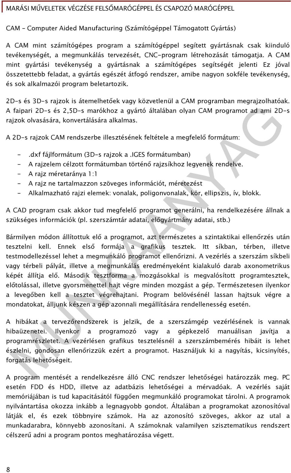 A CAM mint gyártási tevékenység a gyártásnak a számítógépes segítségét jelenti Ez jóval összetettebb feladat, a gyártás egészét átfogó rendszer, amibe nagyon sokféle tevékenység, és sok alkalmazói