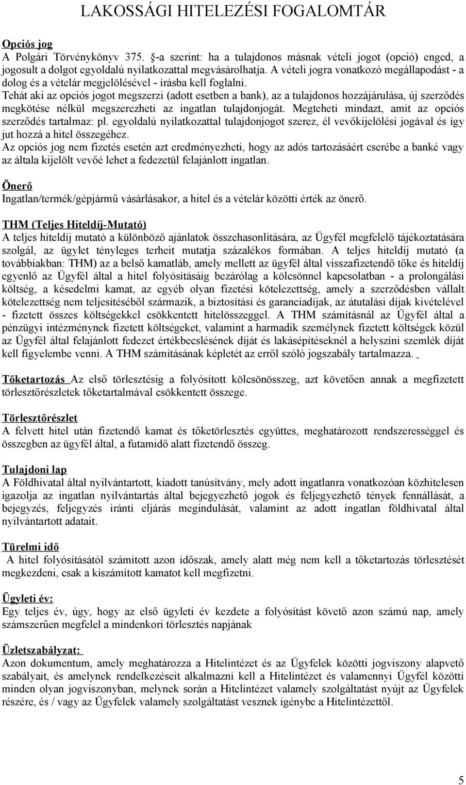 Tehát aki az opciós jogot megszerzi (adott esetben a bank), az a tulajdonos hozzájárulása, új szerződés megkötése nélkül megszerezheti az ingatlan tulajdonjogát.