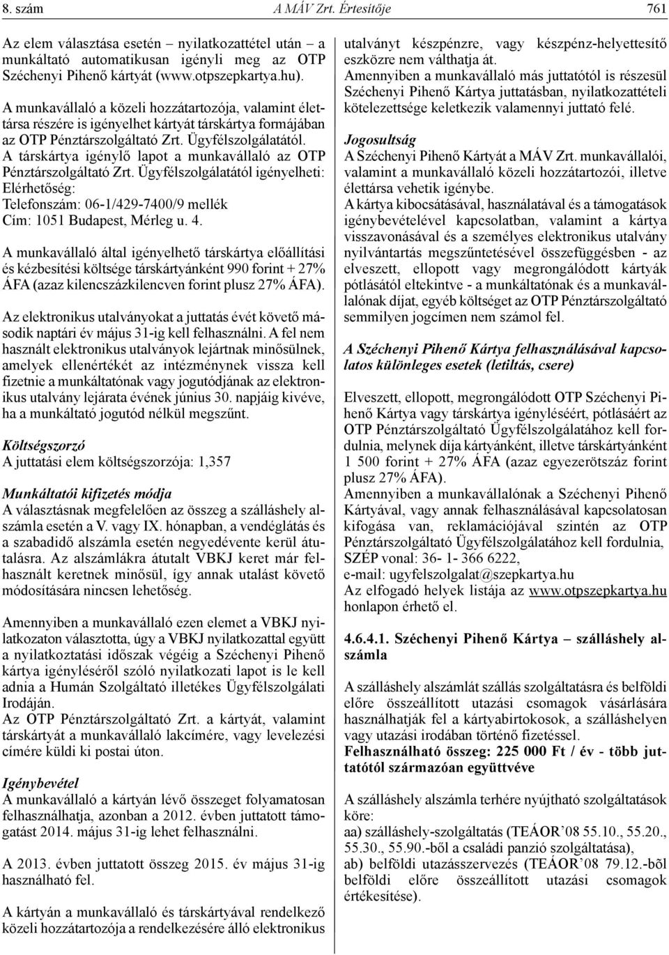 A társkártya igénylő lapot a munkavállaló az OTP Pénztárszolgáltató Zrt. Ügyfélszolgálatától igényelheti: Elérhetőség: Telefonszám: 06-1/429-7400/9 mellék Cím: 1051 Budapest, Mérleg u. 4.