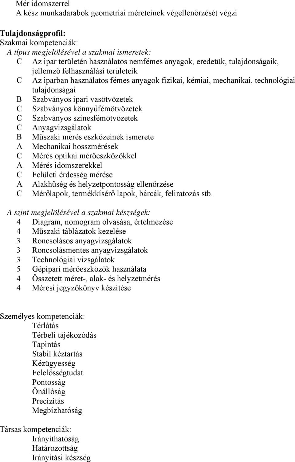 vasötvözetek C Szabványos könnyűfémötvözetek C Szabványos színesfémötvözetek C nyagvizsgálatok B Műszaki mérés eszközeinek ismerete Mechanikai hosszmérések C Mérés optikai mérőeszközökkel Mérés