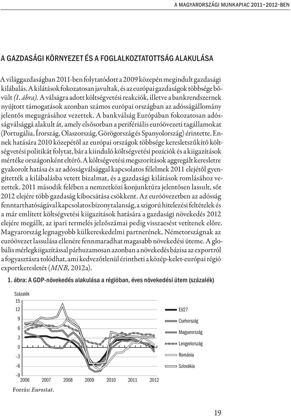 A válságra adott költségvetési reakciók, illetve a bankrendszernek nyújtott támogatások azonban számos európai országban az adósságállomány jelentős megugrásához vezettek.