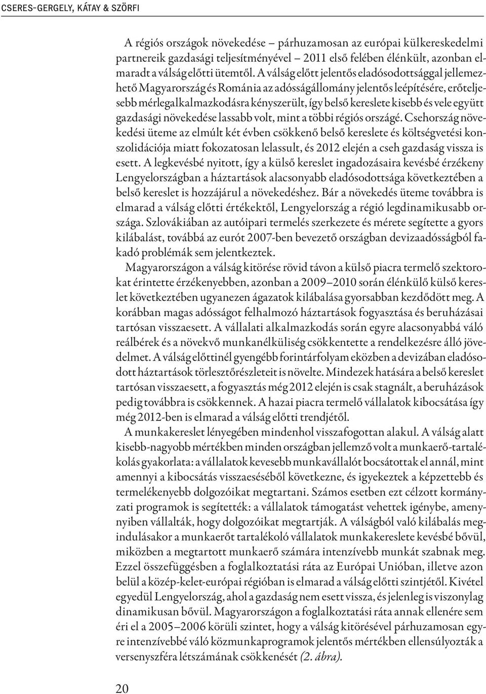 A válság előtt jelentős eladósodottsággal jellemezhető Magyarország és Románia az adósságállomány jelentős leépítésére, erőteljesebb mérlegalkalmazkodásra kényszerült, így belső kereslete kisebb és