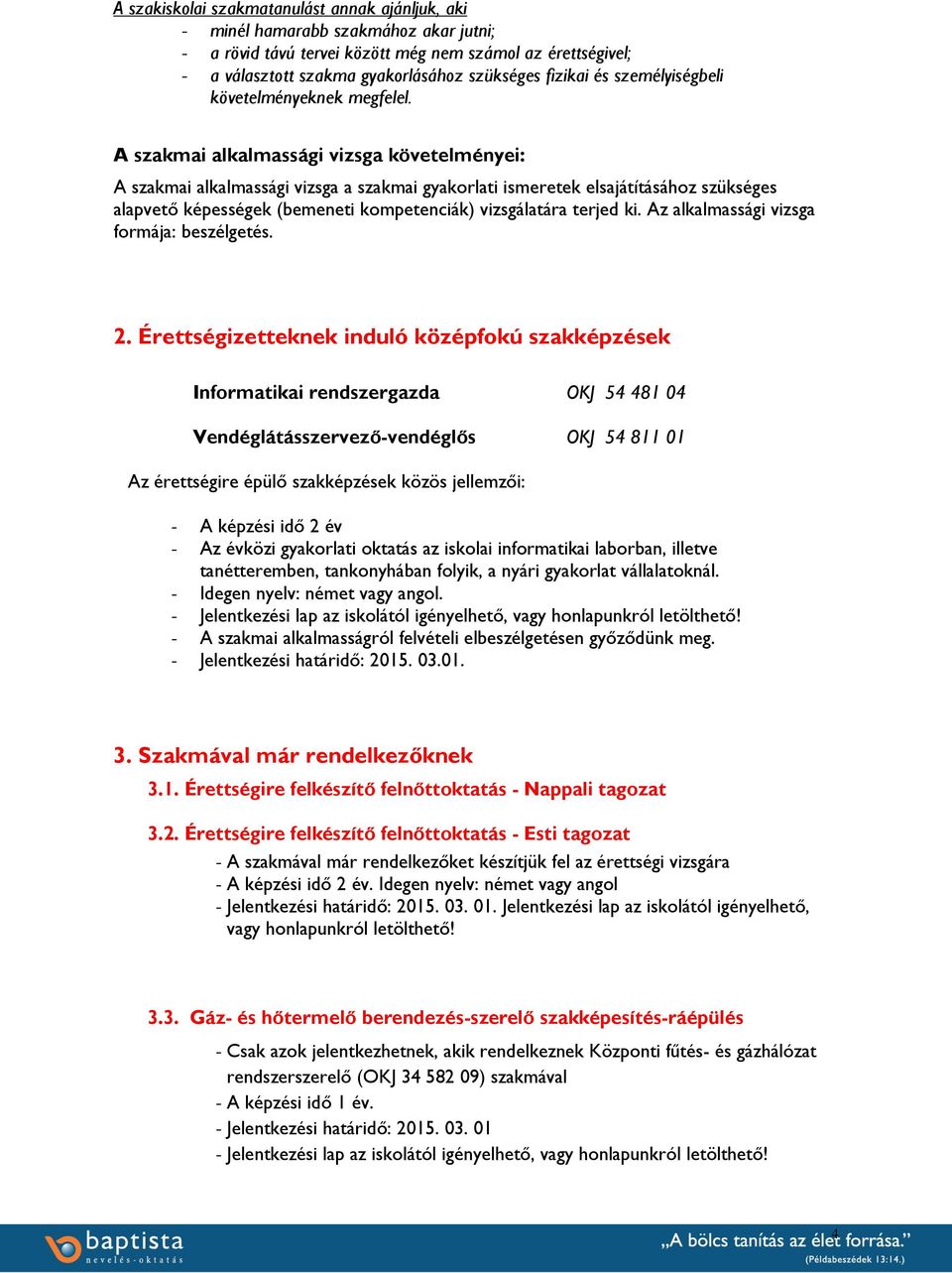 A szakmai alkalmassági vizsga követelményei: A szakmai alkalmassági vizsga a szakmai gyakorlati ismeretek elsajátításához szükséges alapvető képességek (bemeneti kompetenciák) vizsgálatára terjed ki.