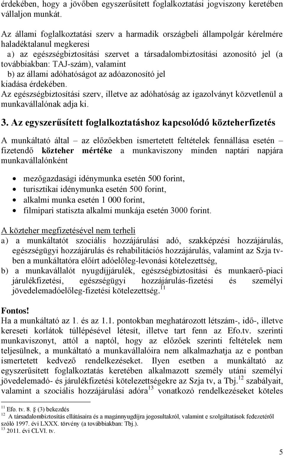 TAJ-szám), valamint b) az állami adóhatóságot az adóazonosító jel kiadása érdekében. Az egészségbiztosítási szerv, illetve az adóhatóság az igazolványt közvetlenül a munkavállalónak adja ki. 3.