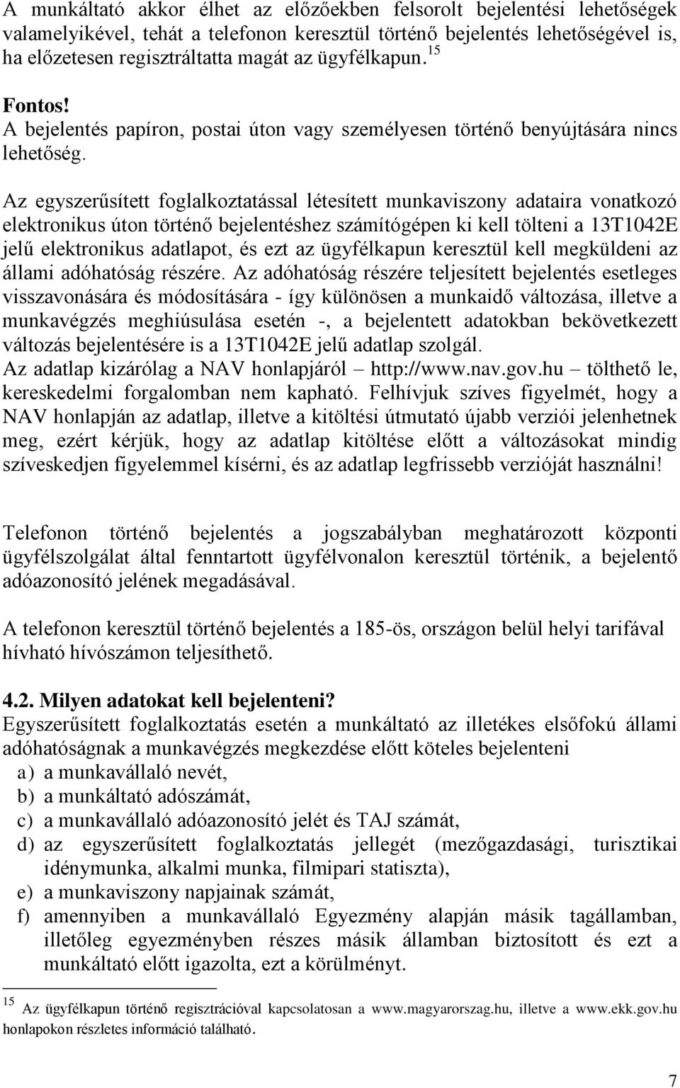 Az egyszerűsített foglalkoztatással létesített munkaviszony adataira vonatkozó elektronikus úton történő bejelentéshez számítógépen ki kell tölteni a 13T1042E jelű elektronikus adatlapot, és ezt az