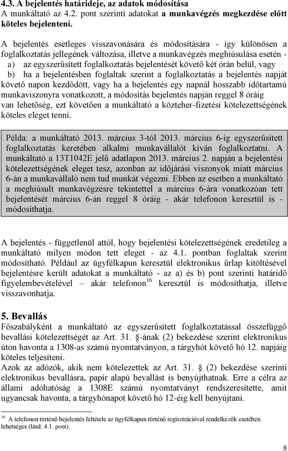 bejelentését követő két órán belül, vagy b) ha a bejelentésben foglaltak szerint a foglalkoztatás a bejelentés napját követő napon kezdődött, vagy ha a bejelentés egy napnál hosszabb időtartamú