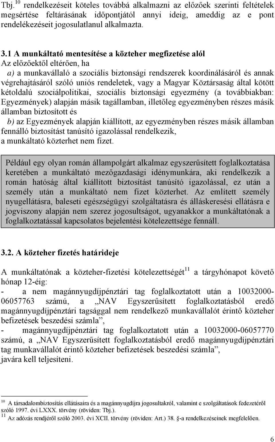 vagy a Magyar Köztársaság által kötött kétoldalú szociálpolitikai, szociális biztonsági egyezmény (a továbbiakban: Egyezmények) alapján másik tagállamban, illetőleg egyezményben részes másik államban