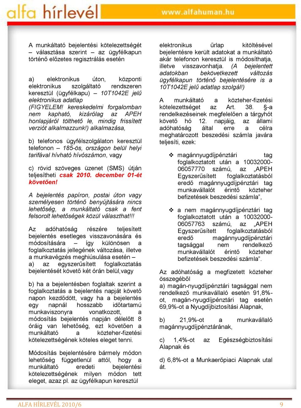 ) alkalmazása, b) telefonos ügyfélszolgálaton keresztül telefonon 185-ös, országon belül helyi tarifával hívható hívószámon, vagy c) rövid szöveges üzenet (SMS) útján teljesítheti csak 2010.