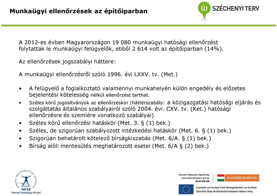 ) A felügyelő a foglalkoztató valamennyi munkahelyén külön engedély és előzetes bejelentési kötelesség nélkül ellenőrzést tarthat.