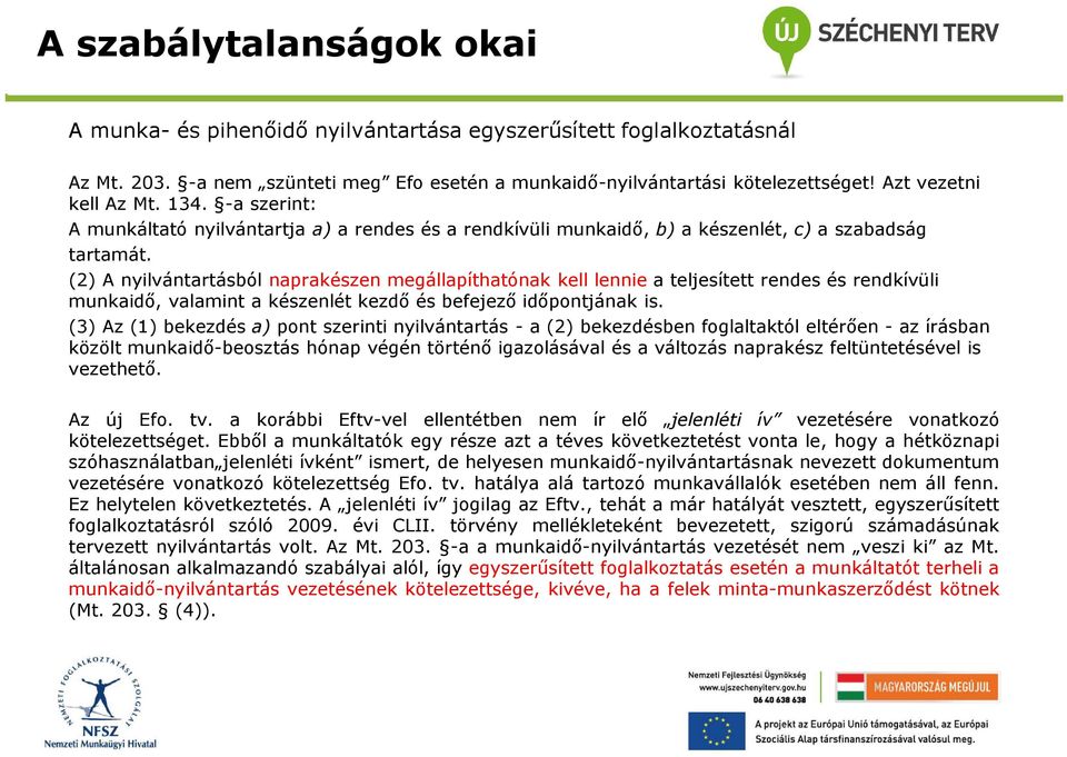 (2) A nyilvántartásból naprakészen megállapíthatónak kell lennie a teljesített rendes és rendkívüli munkaidő, valamint a készenlét kezdő és befejező időpontjának is.