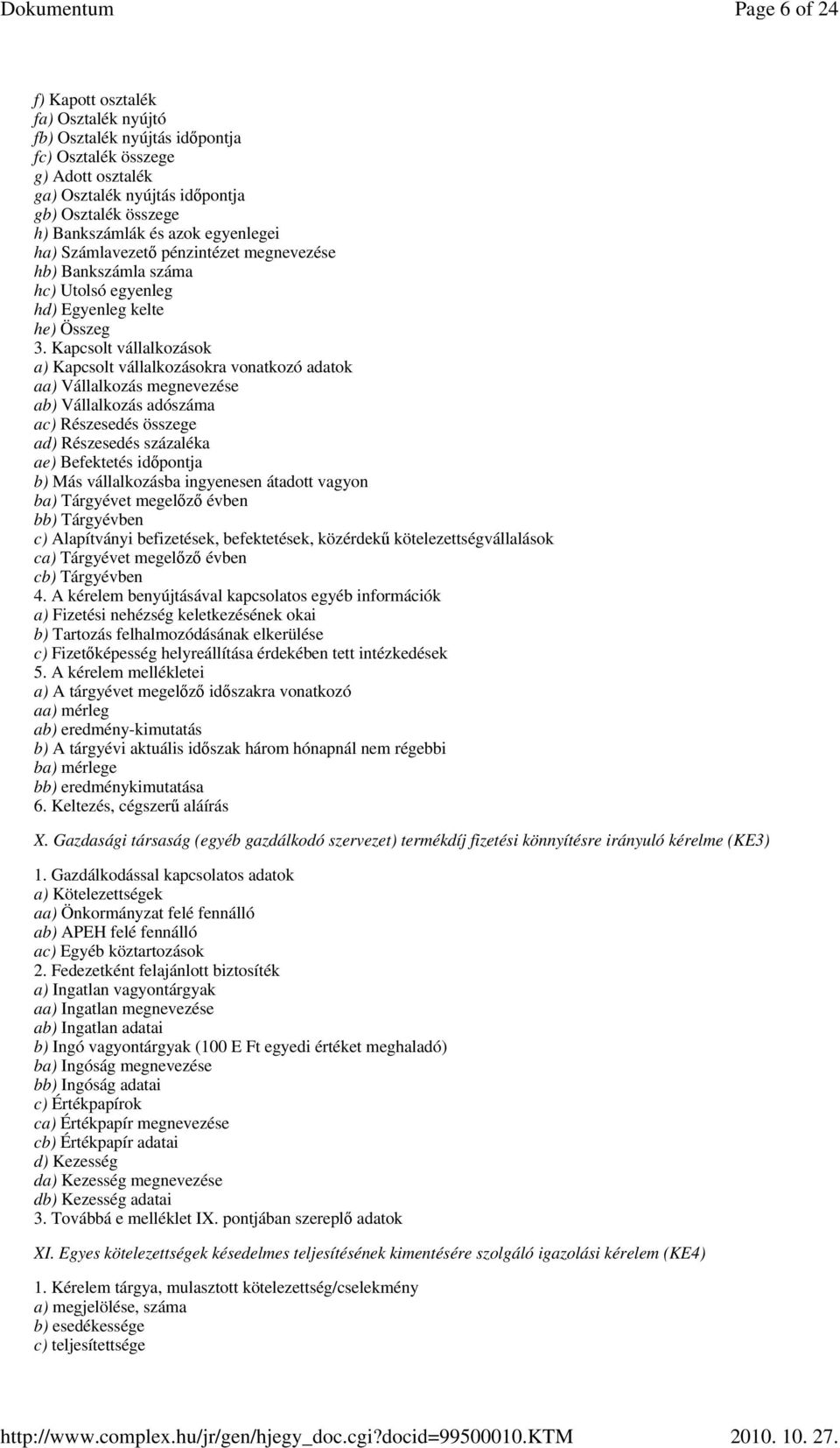Kapcsolt vállalkozások a) Kapcsolt vállalkozásokra vonatkozó adatok aa) Vállalkozás megnevezése ab) Vállalkozás adószáma ac) Részesedés összege ad) Részesedés százaléka ae) Befektetés idıpontja b)