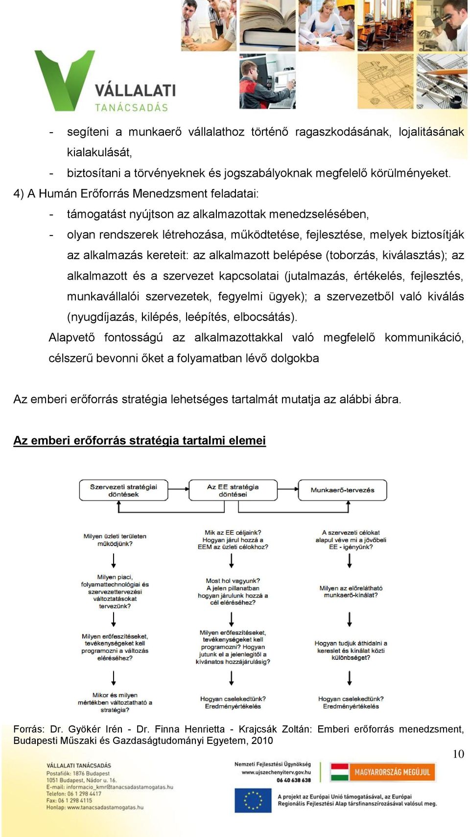 kereteit: az alkalmazott belépése (toborzás, kiválasztás); az alkalmazott és a szervezet kapcsolatai (jutalmazás, értékelés, fejlesztés, munkavállalói szervezetek, fegyelmi ügyek); a szervezetből
