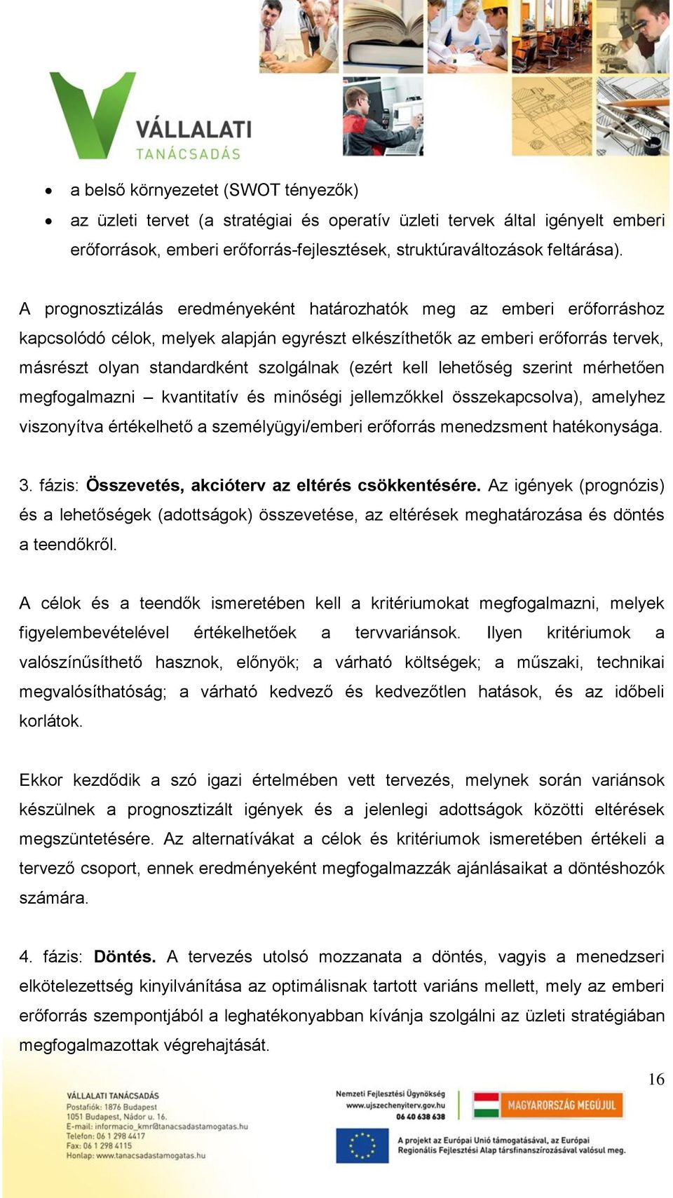 (ezért kell lehetőség szerint mérhetően megfogalmazni kvantitatív és minőségi jellemzőkkel összekapcsolva), amelyhez viszonyítva értékelhető a személyügyi/emberi erőforrás menedzsment hatékonysága. 3.
