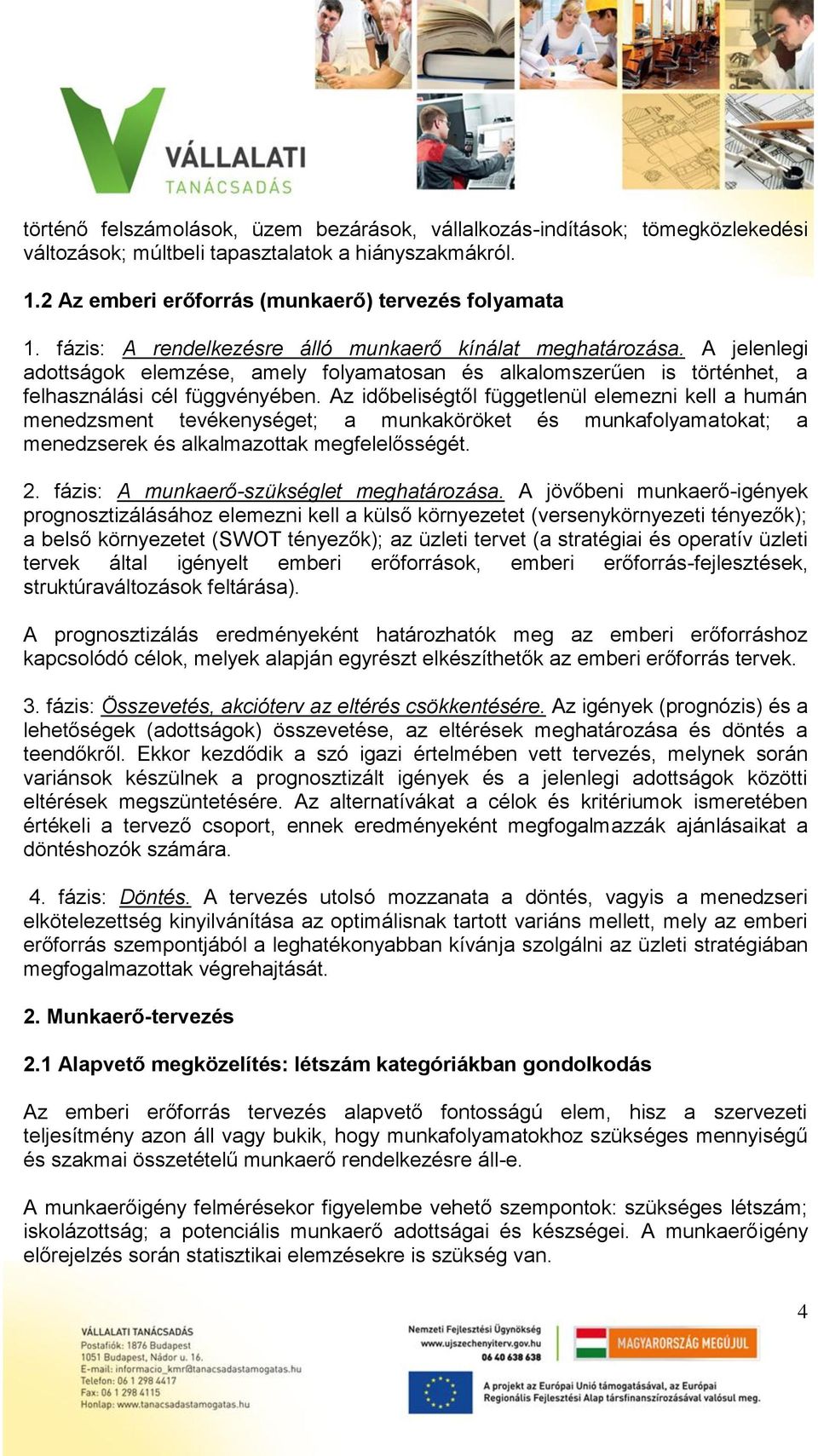 Az időbeliségtől függetlenül elemezni kell a humán menedzsment tevékenységet; a munkaköröket és munkafolyamatokat; a menedzserek és alkalmazottak megfelelősségét. 2.