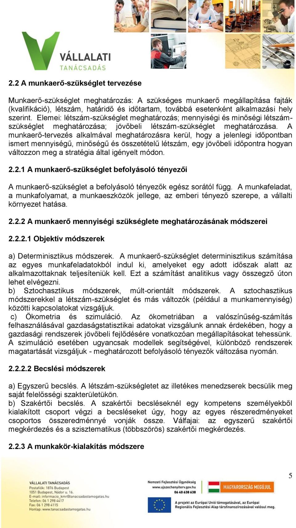A munkaerő-tervezés alkalmával meghatározásra kerül, hogy a jelenlegi időpontban ismert mennyiségű, minőségű és összetételű létszám, egy jövőbeli időpontra hogyan változzon meg a stratégia által