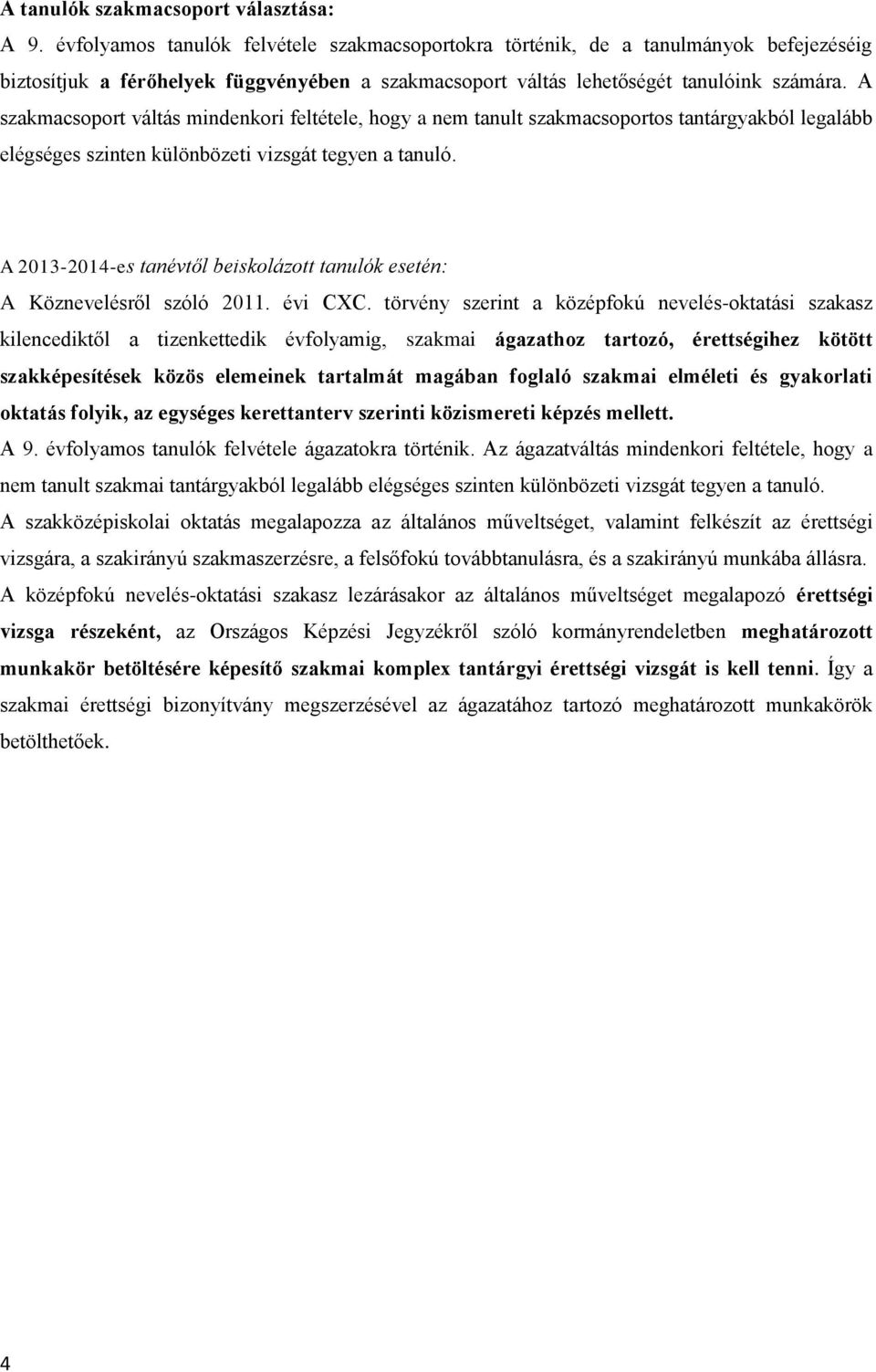 A szakmacsoport váltás mindenkori feltétele, hogy a nem tanult szakmacsoportos tantárgyakból legalább elégséges szinten különbözeti vizsgát tegyen a tanuló.