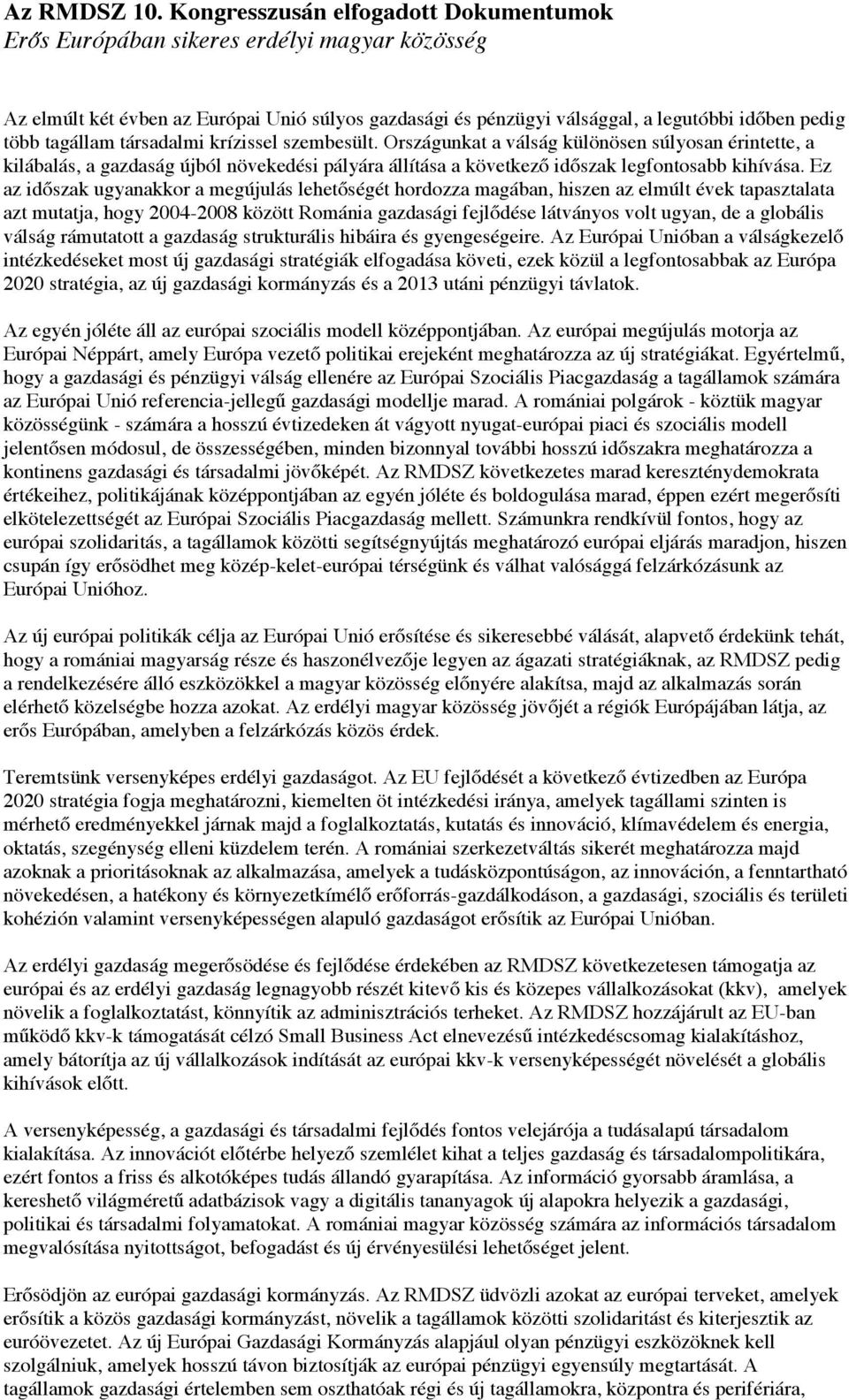 társadalmi krízissel szembesült. Országunkat a válság különösen súlyosan érintette, a kilábalás, a gazdaság újból növekedési pályára állítása a következő időszak legfontosabb kihívása.