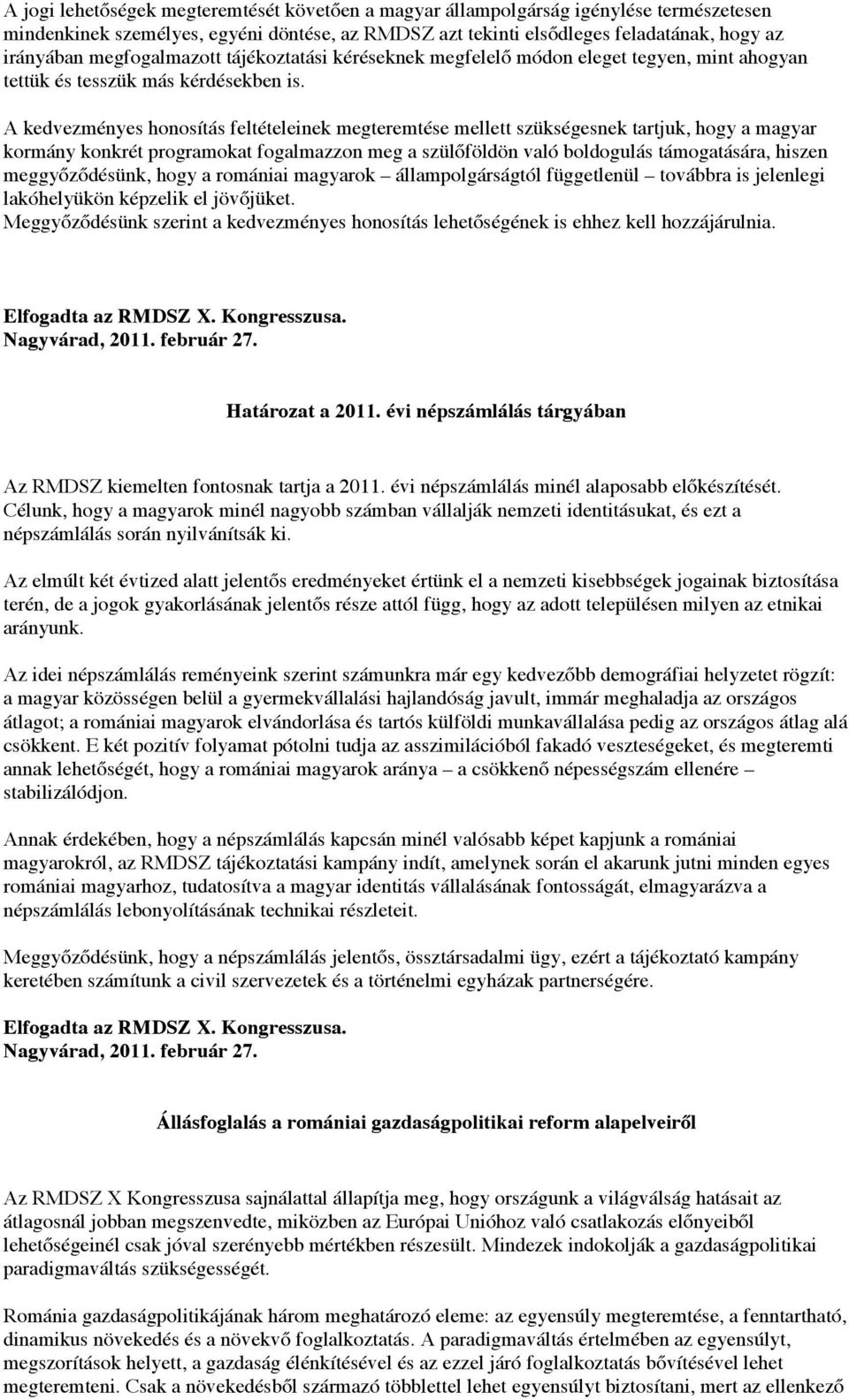 A kedvezményes honosítás feltételeinek megteremtése mellett szükségesnek tartjuk, hogy a magyar kormány konkrét programokat fogalmazzon meg a szülőföldön való boldogulás támogatására, hiszen