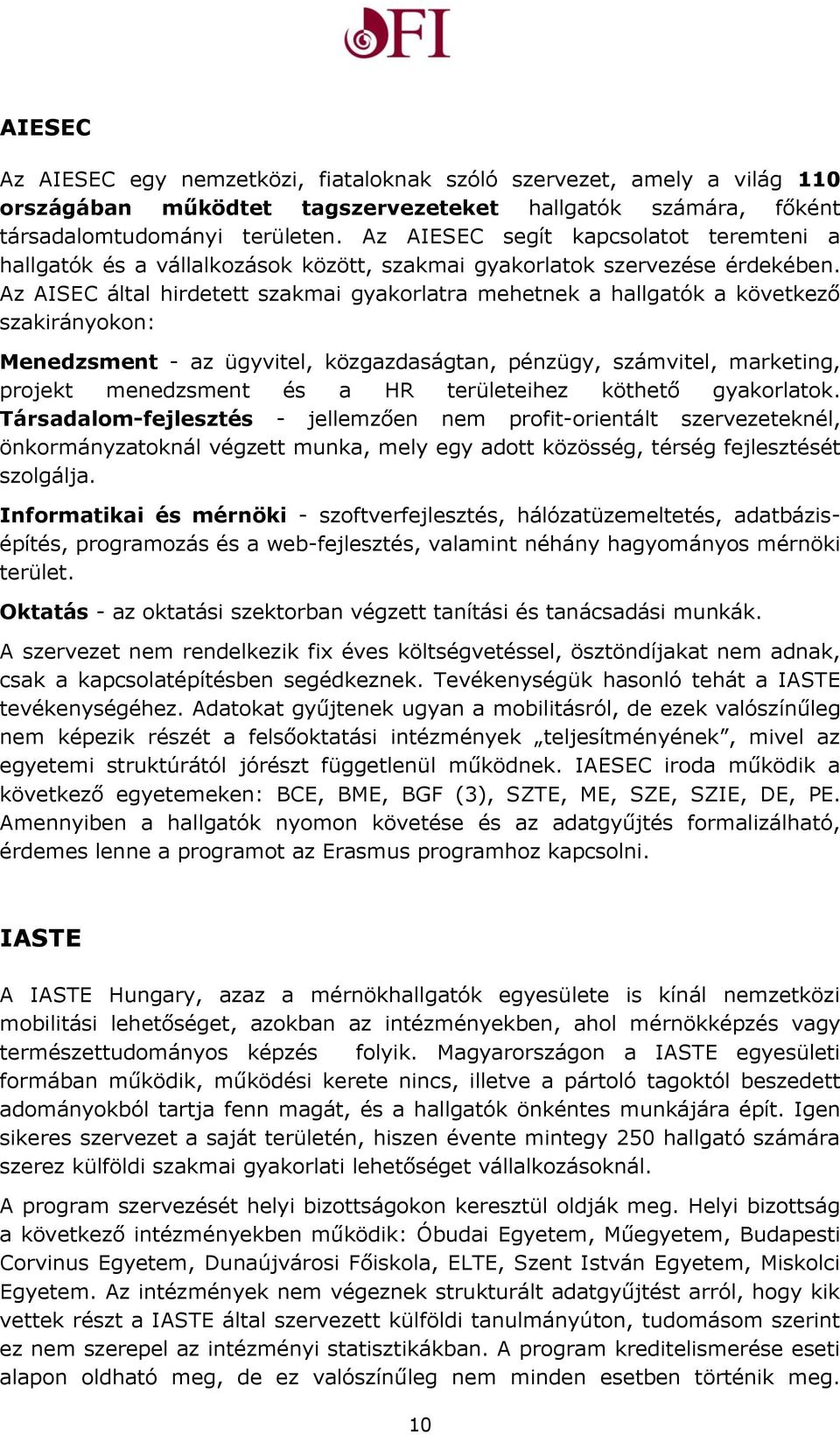 Az AISEC által hirdetett szakmai gyakorlatra mehetnek a hallgatók a következő szakirányokon: Menedzsment - az ügyvitel, közgazdaságtan, pénzügy, számvitel, marketing, projekt menedzsment és a HR