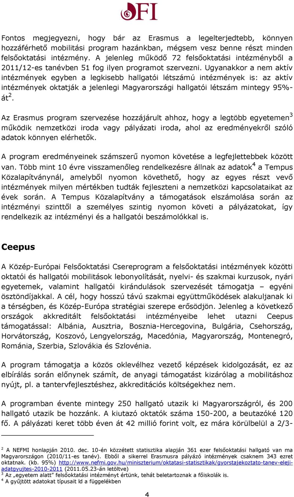 Ugyanakkor a nem aktív intézmények egyben a legkisebb hallgatói létszámú intézmények is: az aktív intézmények oktatják a jelenlegi Magyarországi hallgatói létszám mintegy 95%- át 2.