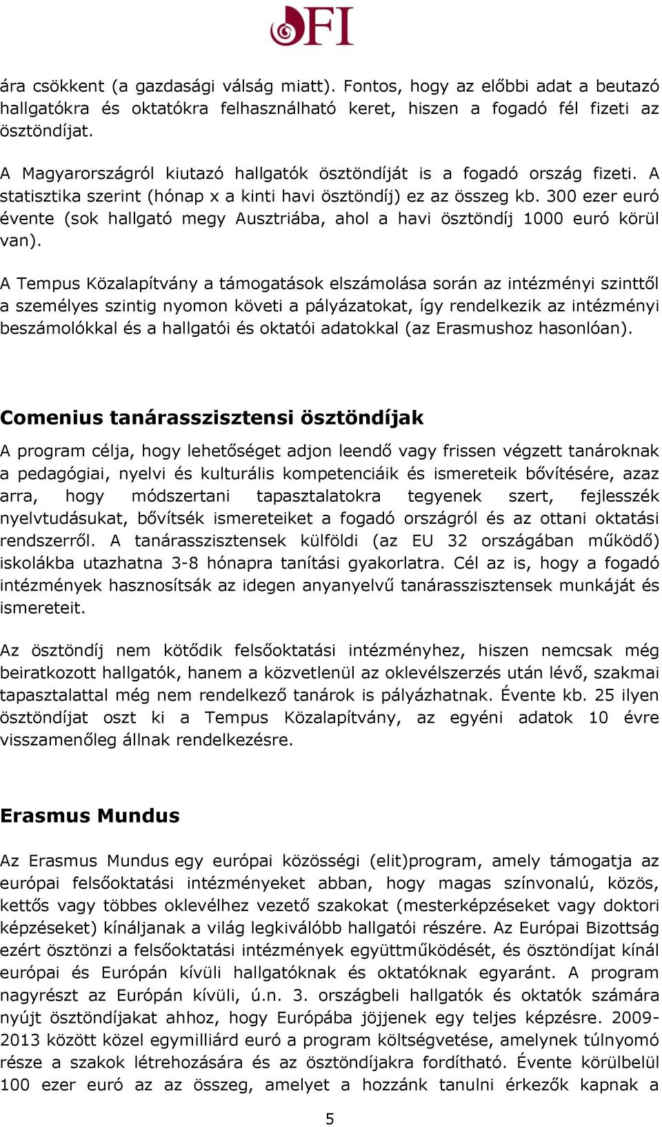 300 ezer euró évente (sok hallgató megy Ausztriába, ahol a havi ösztöndíj 1000 euró körül van).