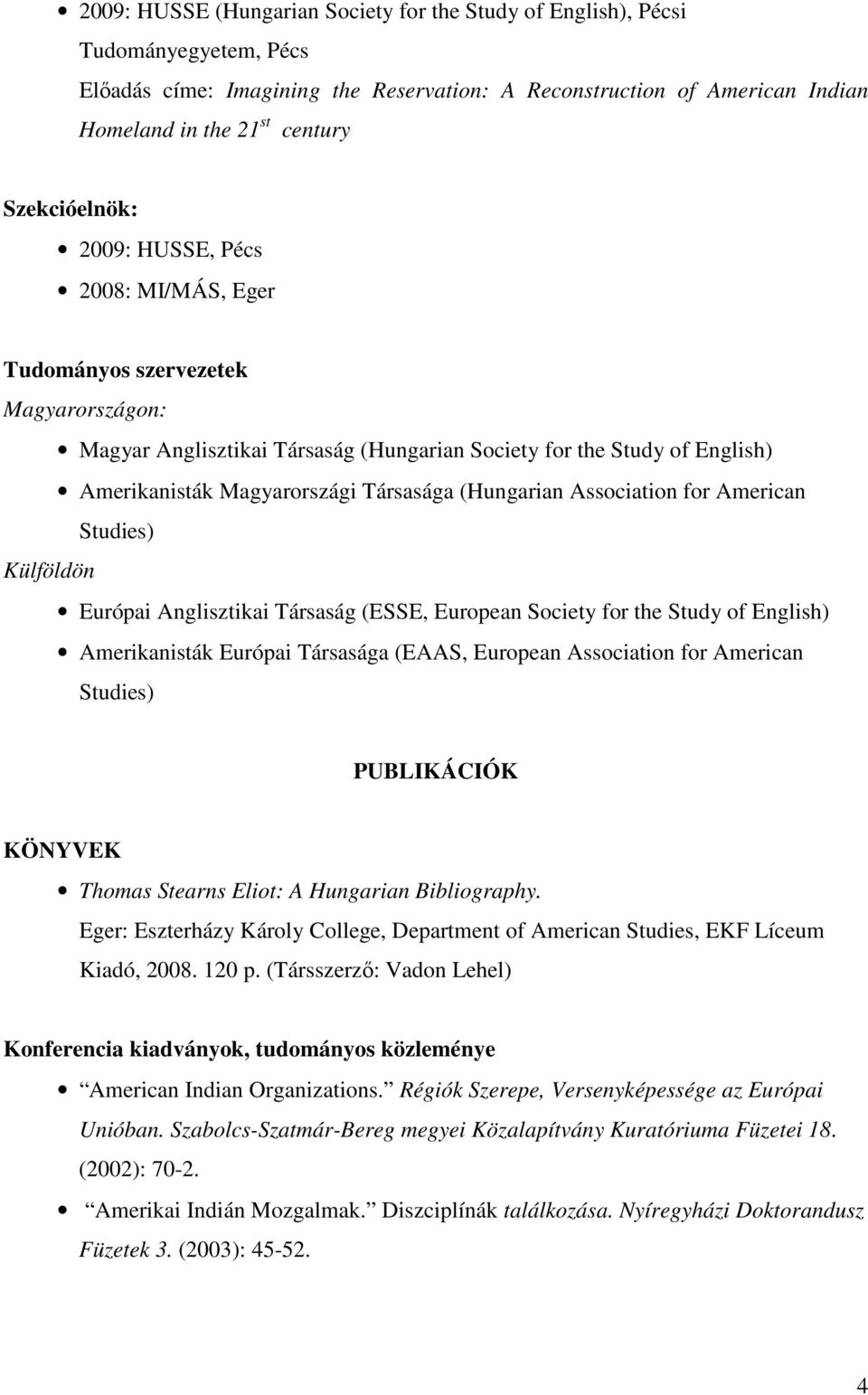 Társasága (Hungarian Association for American Studies) Külföldön Európai Anglisztikai Társaság (ESSE, European Society for the Study of English) Amerikanisták Európai Társasága (EAAS, European